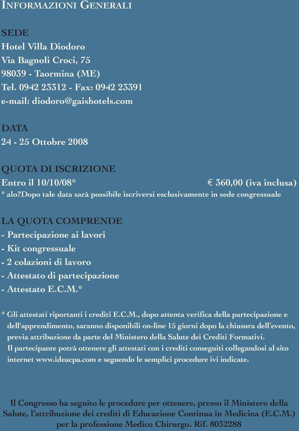 dopo tale data sarà possibile iscriversi esclusivamente in sede congressuale LA QUOTA COMPRENDE - Partecipazione ai lavori - Kit congressuale - 2 colazioni di lavoro - Attestato di partecipazione -