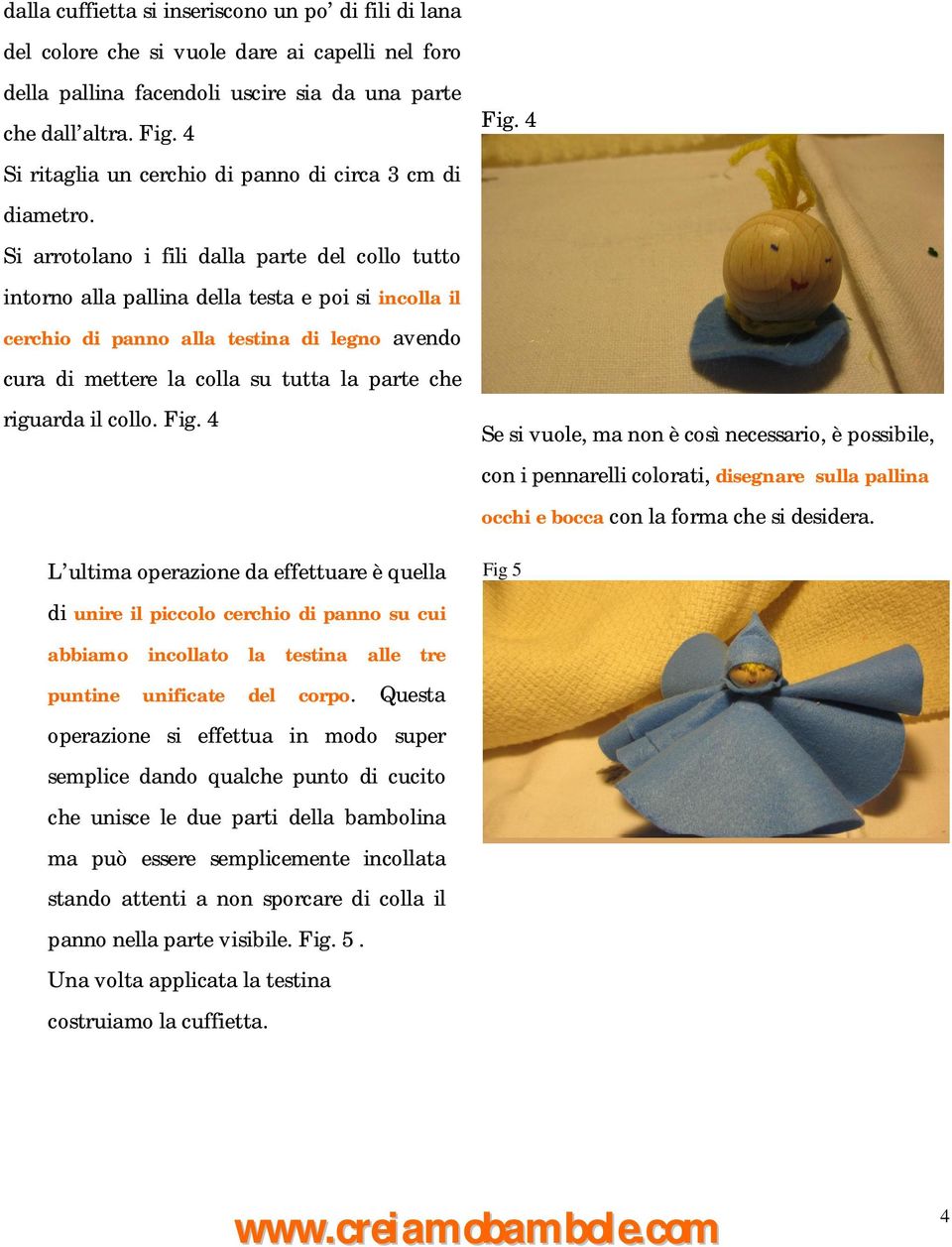 Si arrotolano i fili dalla parte del collo tutto intorno alla pallina della testa e poi si incolla il cerchio di panno alla testina di legno avendo cura di mettere la colla su tutta la parte che