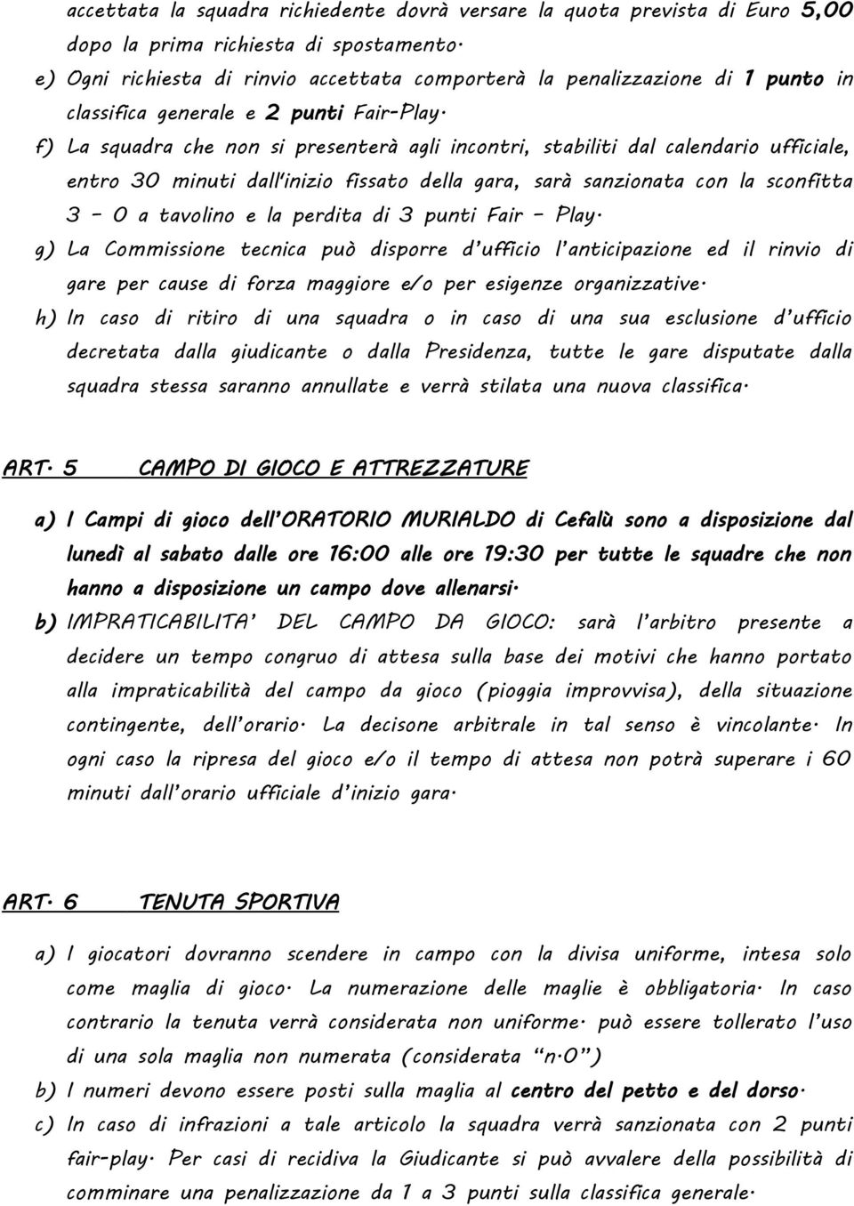 f) La squadra che non si presenterà agli incontri, stabiliti dal calendario ufficiale, entro 30 minuti dall'inizio fissato della gara, sarà sanzionata con la sconfitta 3 0 a tavolino e la perdita di