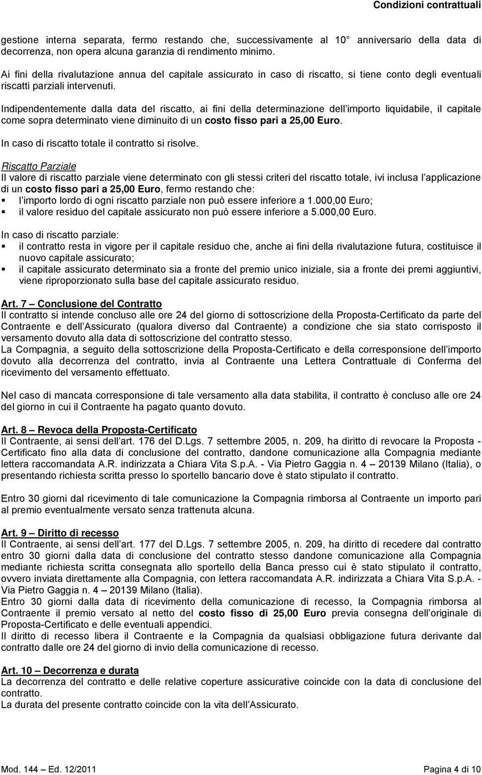 Indipendentemente dalla data del riscatto, ai fini della determinazione dell importo liquidabile, il capitale come sopra determinato viene diminuito di un costo fisso pari a 25,00 Euro.