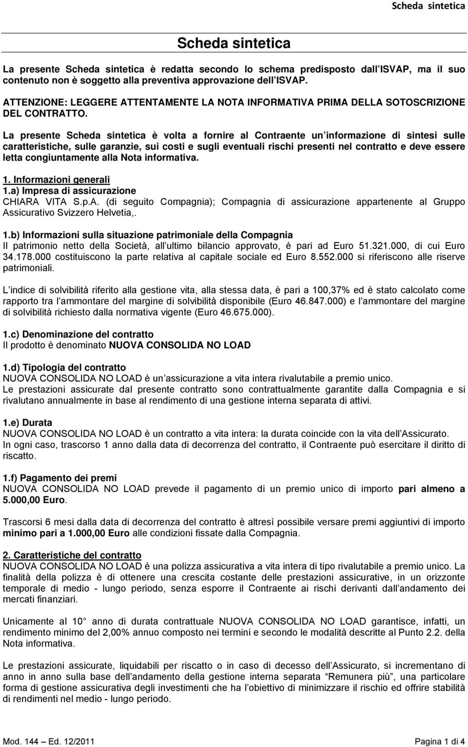 La presente Scheda sintetica è volta a fornire al Contraente un informazione di sintesi sulle caratteristiche, sulle garanzie, sui costi e sugli eventuali rischi presenti nel contratto e deve essere