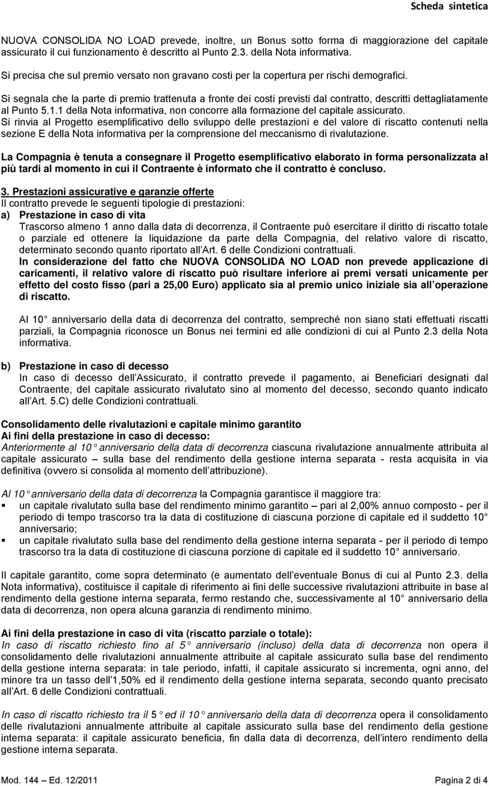 Si segnala che la parte di premio trattenuta a fronte dei costi previsti dal contratto, descritti dettagliatamente al Punto 5.1.