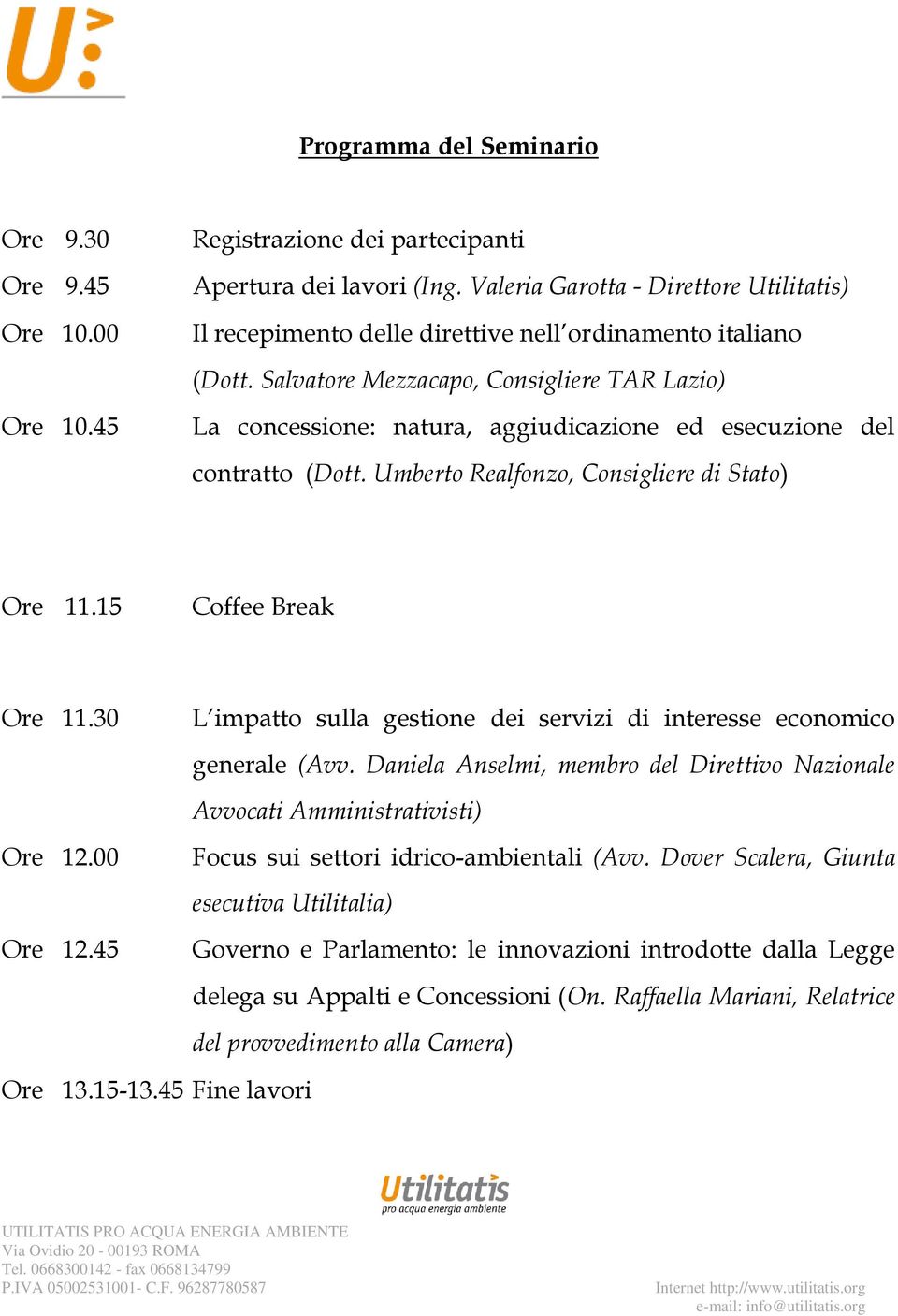 Salvatore Mezzacapo, Consigliere TAR Lazio) La concessione: natura, aggiudicazione ed esecuzione del contratto (Dott. Umberto Realfonzo, Consigliere di Stato) Ore 11.15 Coffee Break Ore 11.