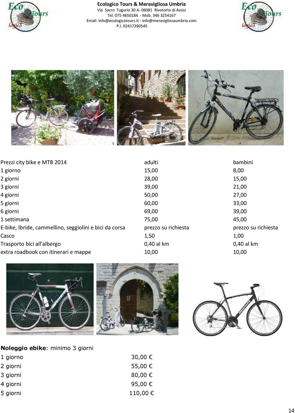 su richiesta prezzo su richiesta Casco 1,50 1,00 Trasporto bici all'albergo 0,40 al km 0,40 al km extra roadbook con itinerari