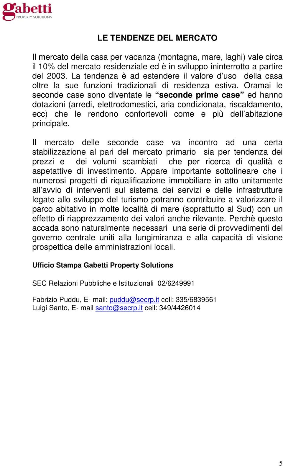 Oramai le seconde case sono diventate le seconde prime case ed hanno dotazioni (arredi, elettrodomestici, aria condizionata, riscaldamento, ecc) che le rendono confortevoli come e più dell abitazione