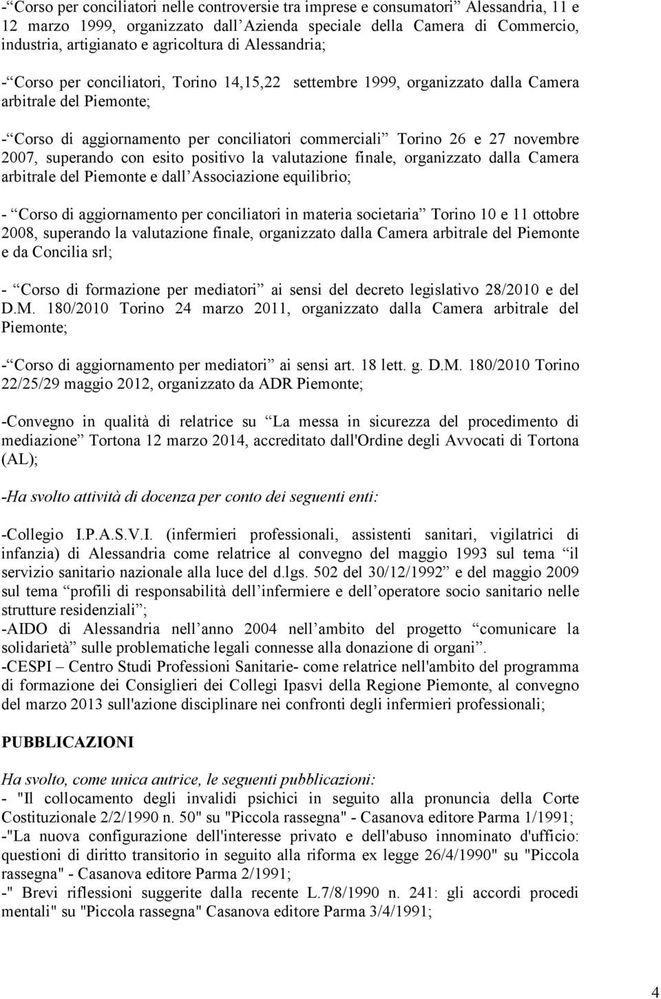 e 27 novembre 2007, superando con esito positivo la valutazione finale, organizzato dalla Camera arbitrale del Piemonte e dall Associazione equilibrio; - Corso di aggiornamento per conciliatori in