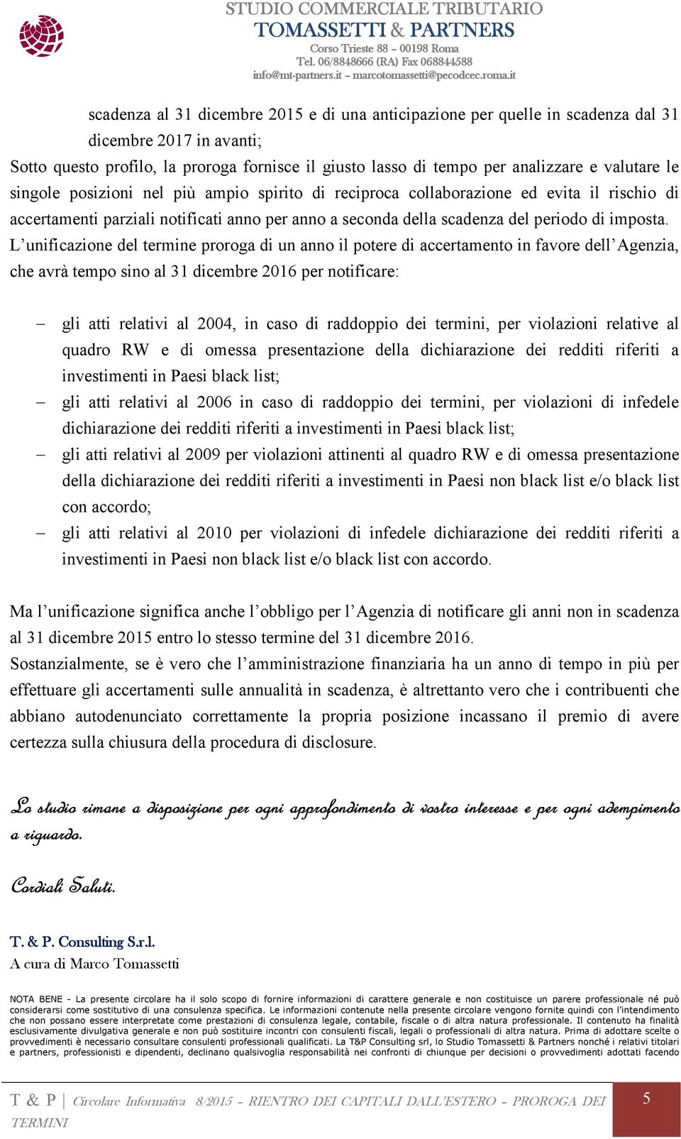 L unificazione del termine proroga di un anno il potere di accertamento in favore dell Agenzia, che avrà tempo sino al 31 dicembre 2016 per notificare: gli atti relativi al 2004, in caso di raddoppio