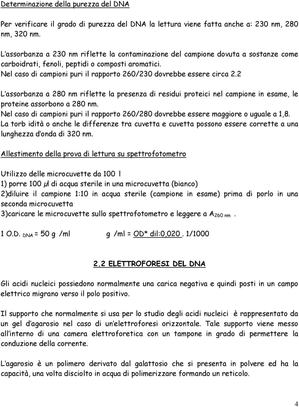 Nel caso di campioni puri il rapporto 260/230 dovrebbe essere circa 2.2 L assorbanza a 280 nm riflette la presenza di residui proteici nel campione in esame, le proteine assorbono a 280 nm.