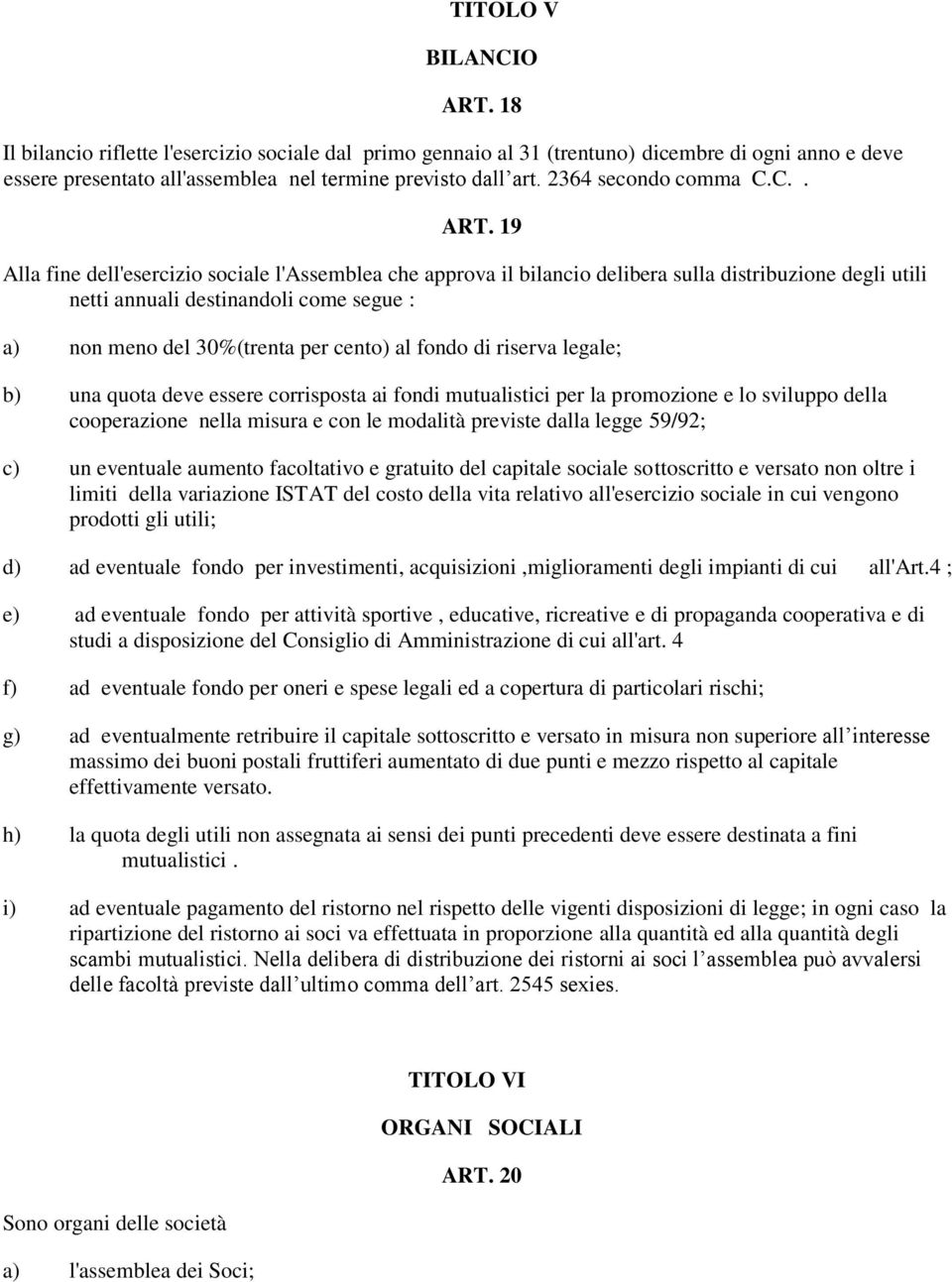 19 Alla fine dell'esercizio sociale l'assemblea che approva il bilancio delibera sulla distribuzione degli utili netti annuali destinandoli come segue : a) non meno del 30%(trenta per cento) al fondo