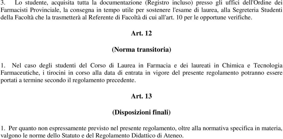 Nel caso degli studenti del Corso di Laurea in Farmacia e dei laureati in Chimica e Tecnologia Farmaceutiche, i tirocini in corso alla data di entrata in vigore del presente regolamento potranno