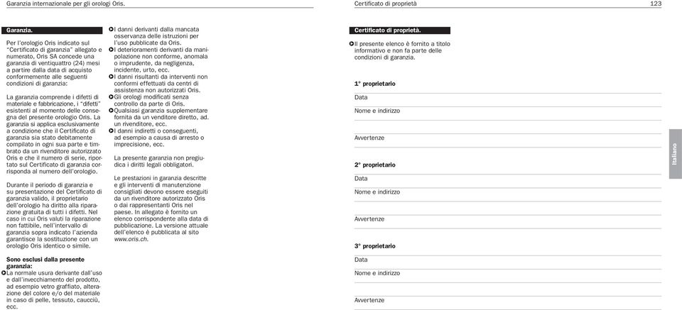 condizioni di garanzia: La garanzia comprende i difetti di materiale e fabbricazione, i difetti esistenti al momento delle consegna del presente orologio Oris.