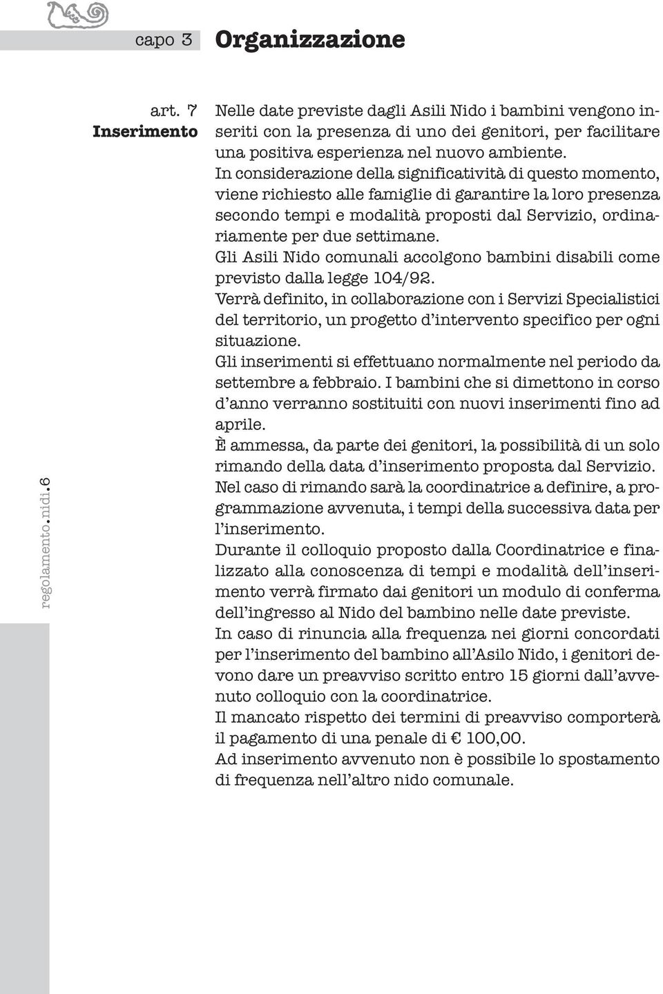 In considerazione della significatività di questo momento, viene richiesto alle famiglie di garantire la loro presenza secondo tempi e modalità proposti dal Servizio, ordinariamente per due settimane.