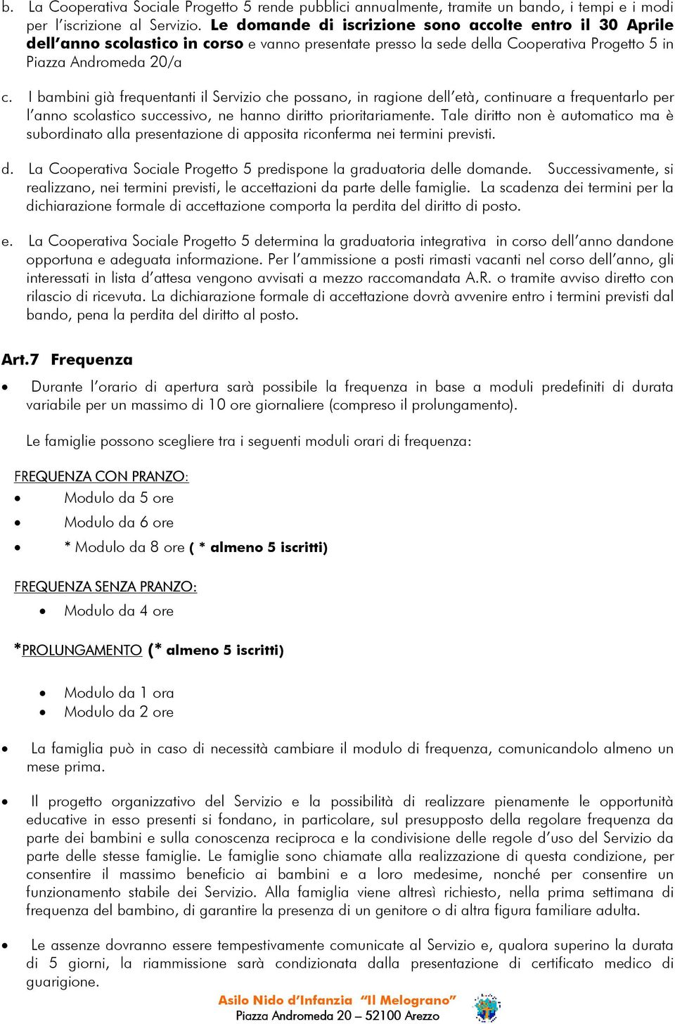 I bambini già frequentanti il Servizio che possano, in ragione dell età, continuare a frequentarlo per l anno scolastico successivo, ne hanno diritto prioritariamente.