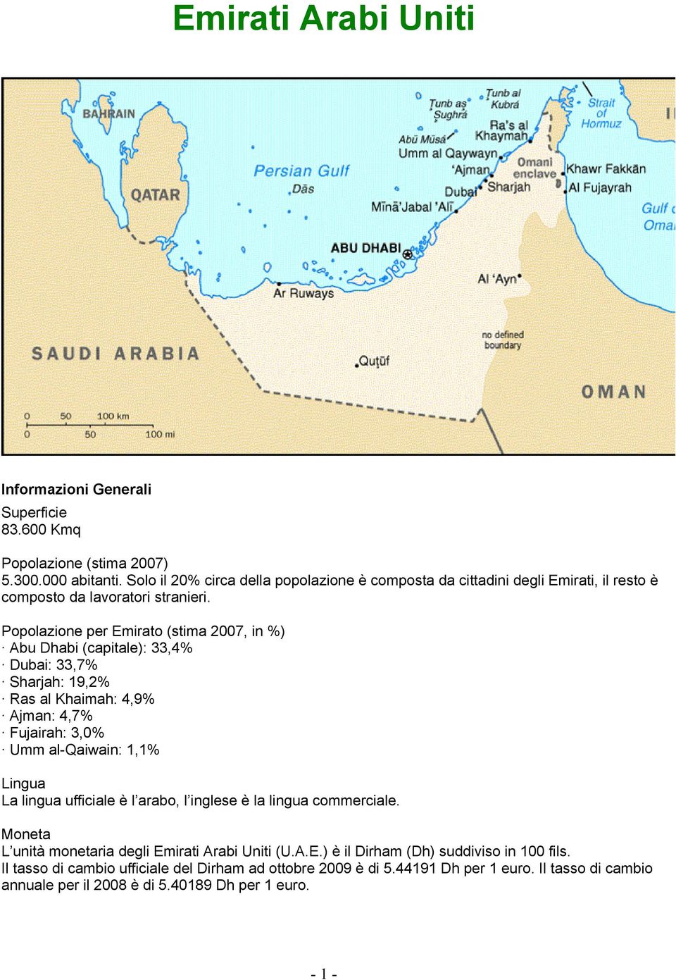 Popolazione per Emirato (stima 2007, in %) Abu Dhabi (capitale): 33,4% Dubai: 33,7% Sharjah: 19,2% Ras al Khaimah: 4,9% Ajman: 4,7% Fujairah: 3,0% Umm al-qaiwain: 1,1% Lingua La