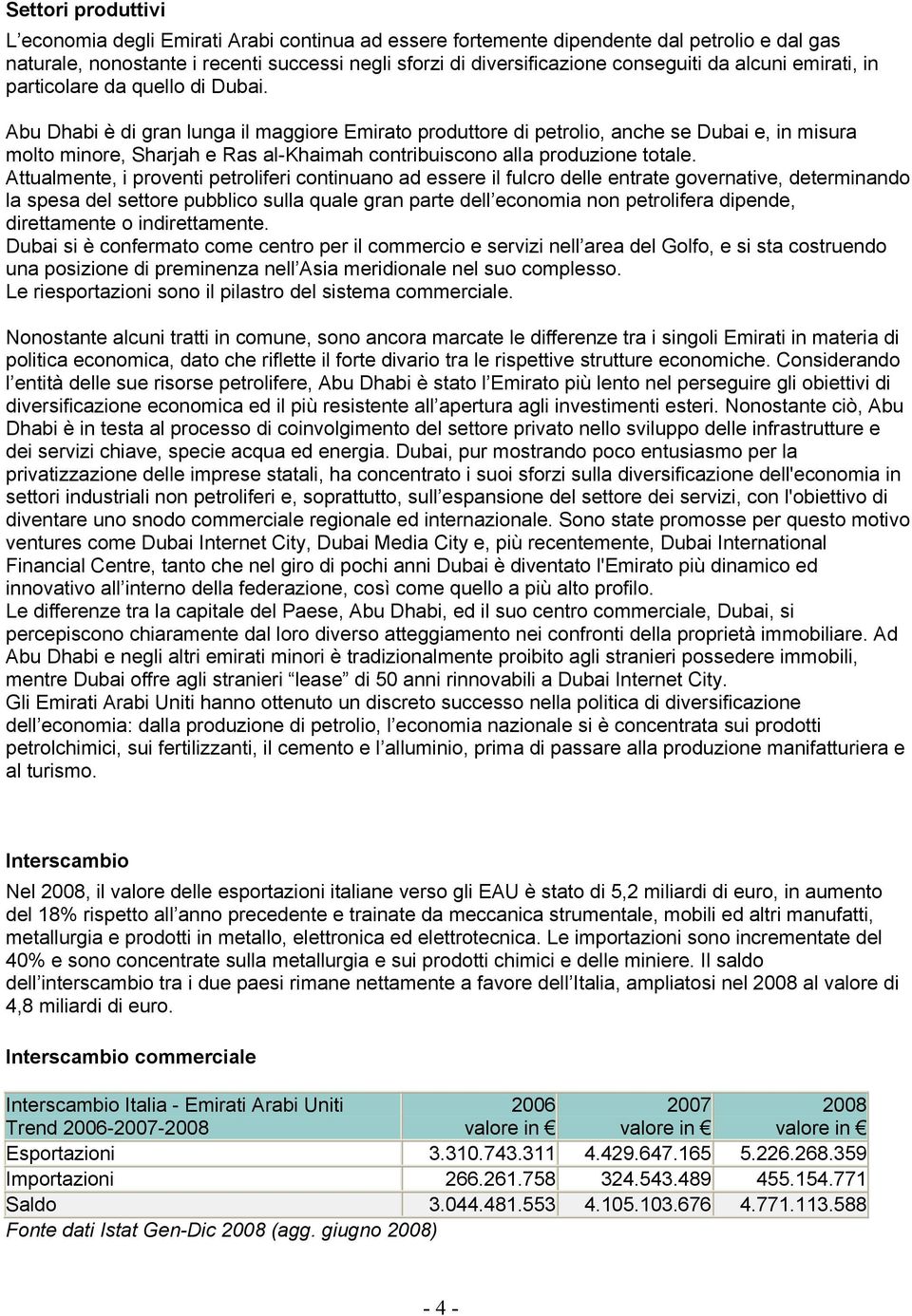 Abu Dhabi è di gran lunga il maggiore Emirato produttore di petrolio, anche se Dubai e, in misura molto minore, Sharjah e Ras al-khaimah contribuiscono alla produzione totale.