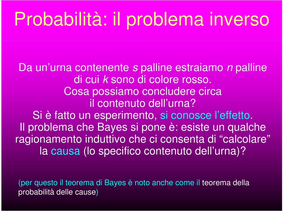 Il problema che Bayes si pone è: esiste un qualche ragionamento induttivo che ci consenta di calcolare la causa