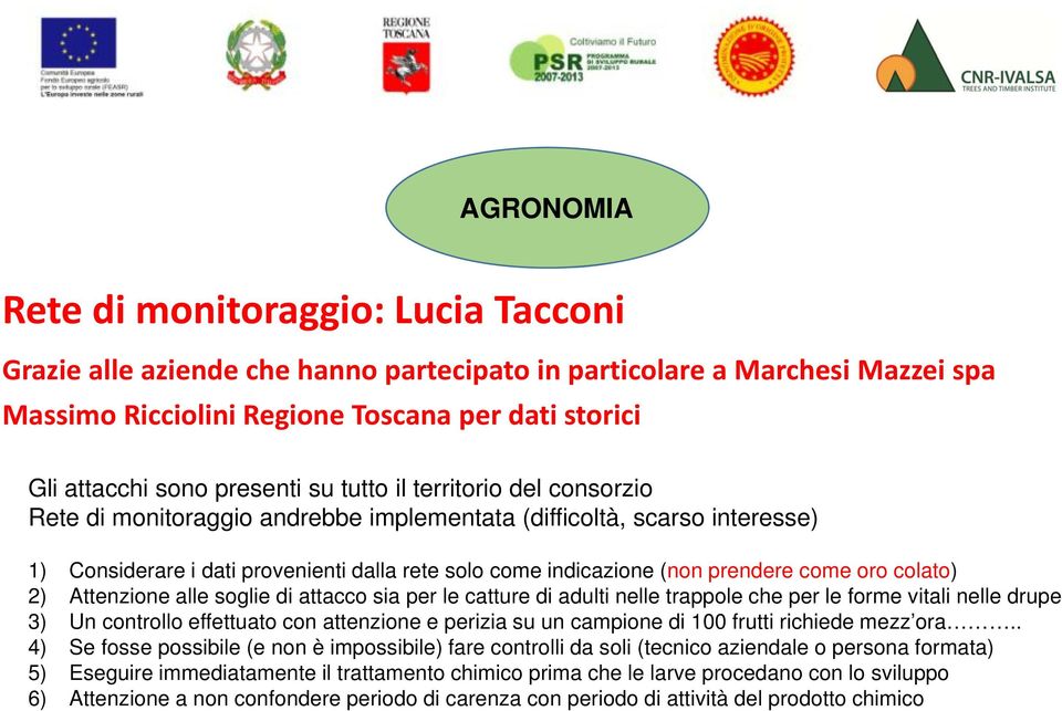 prendere come oro colato) 2) Attenzione alle soglie di attacco sia per le catture di adulti nelle trappole che per le forme vitali nelle drupe 3) Un controllo effettuato con attenzione e perizia su