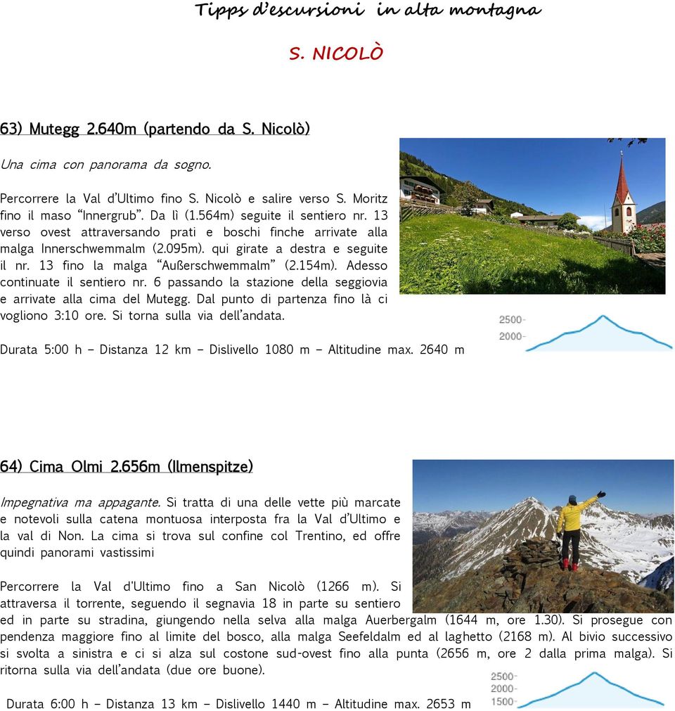 154m). Adesso continuate il sentiero nr. 6 passando la stazione della seggiovia e arrivate alla cima del Mutegg. Dal punto di partenza fino là ci vogliono 3:10 ore. Si torna sulla via dell andata.