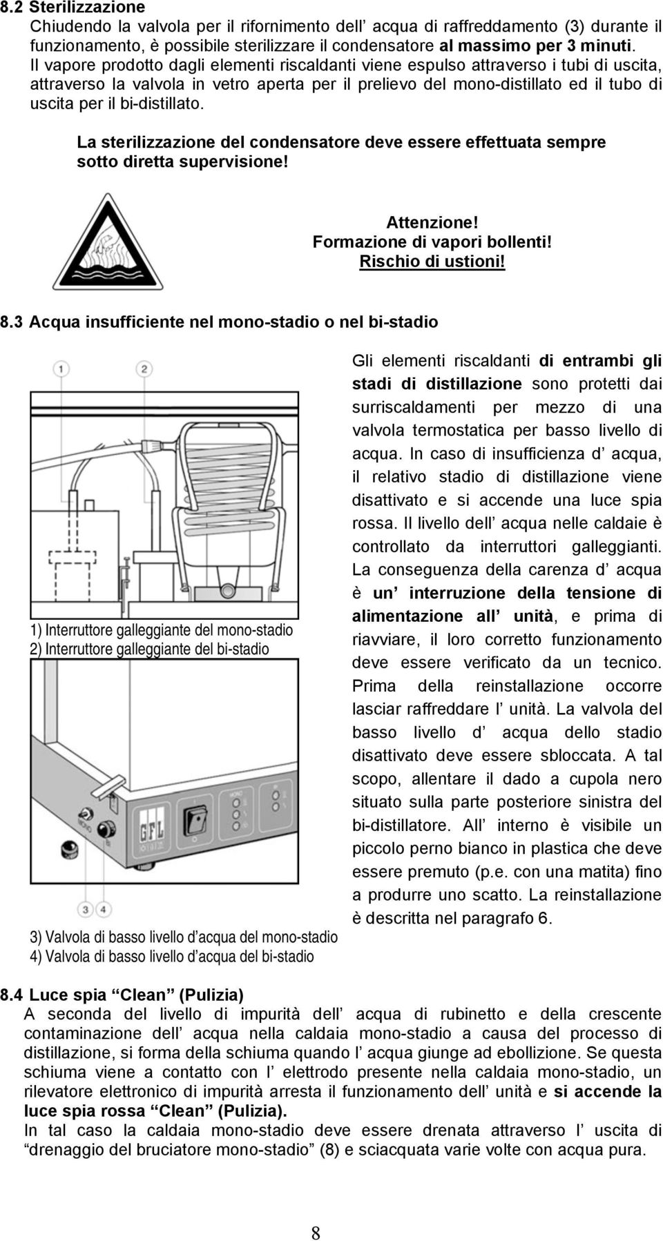 bi-distillato. La sterilizzazione del condensatore deve essere effettuata sempre sotto diretta supervisione! Attenzione! Formazione di vapori bollenti! Rischio di ustioni! 8.