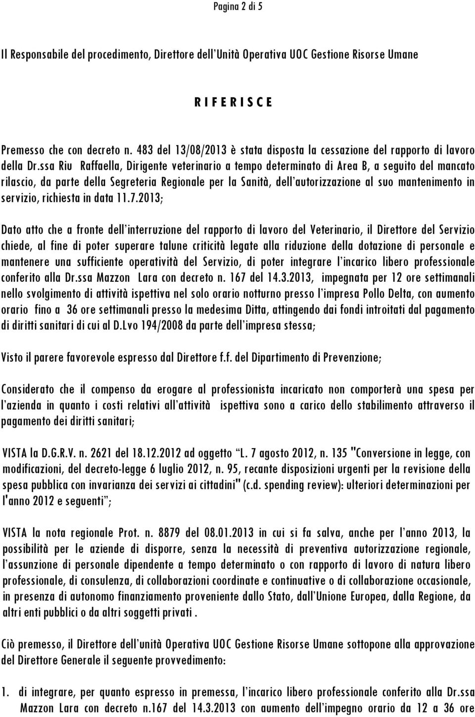 ssa Riu Raffaella, Dirigente veterinario a tempo determinato di Area B, a seguito del mancato rilascio, da parte della Segreteria Regionale per la Sanità, dell autorizzazione al suo mantenimento in