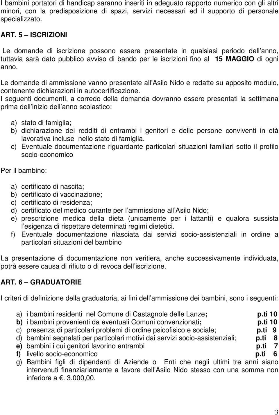 Le domande di ammissione vanno presentate all Asilo Nido e redatte su apposito modulo, contenente dichiarazioni in autocertificazione.