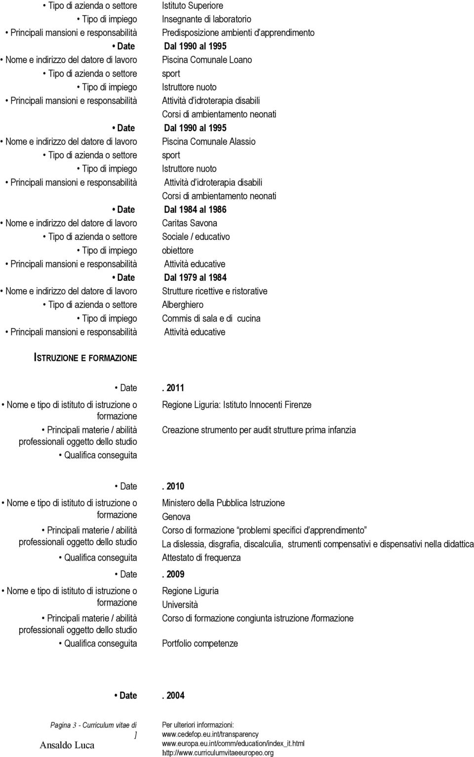 azienda o settore sport Istruttore nuoto Attività d idroterapia disabili Corsi di ambientamento neonati Date Dal 1984 al 1986 Nome e indirizzo del datore di lavoro Caritas Savona Tipo di azienda o