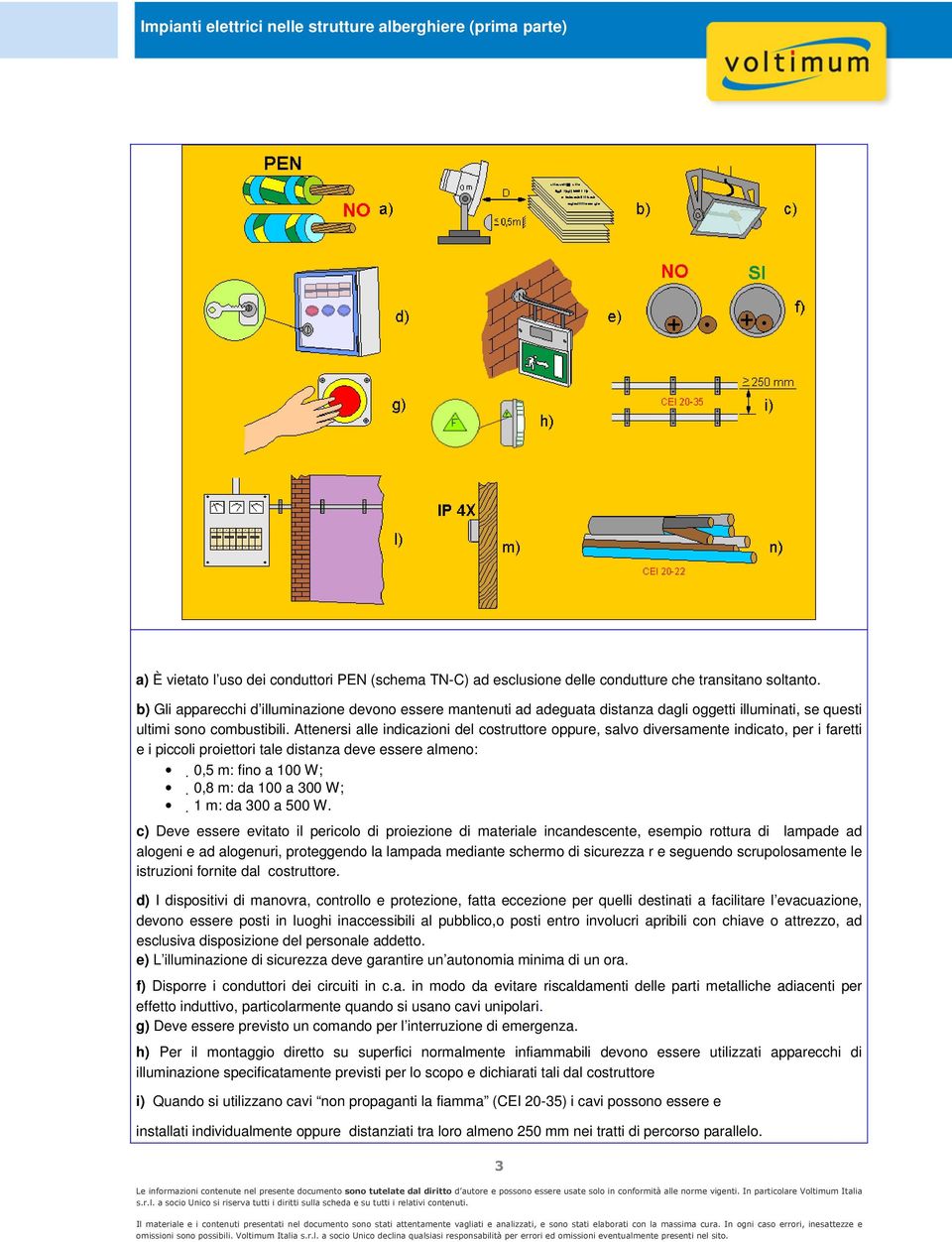 Attenersi alle indicazini del cstruttre ppure, salv diversamente indicat, per i faretti e i piccli priettri tale distanza deve essere almen: 0,5 m: fin a 100 W; 0,8 m: da 100 a 300 W; 1 m: da 300 a