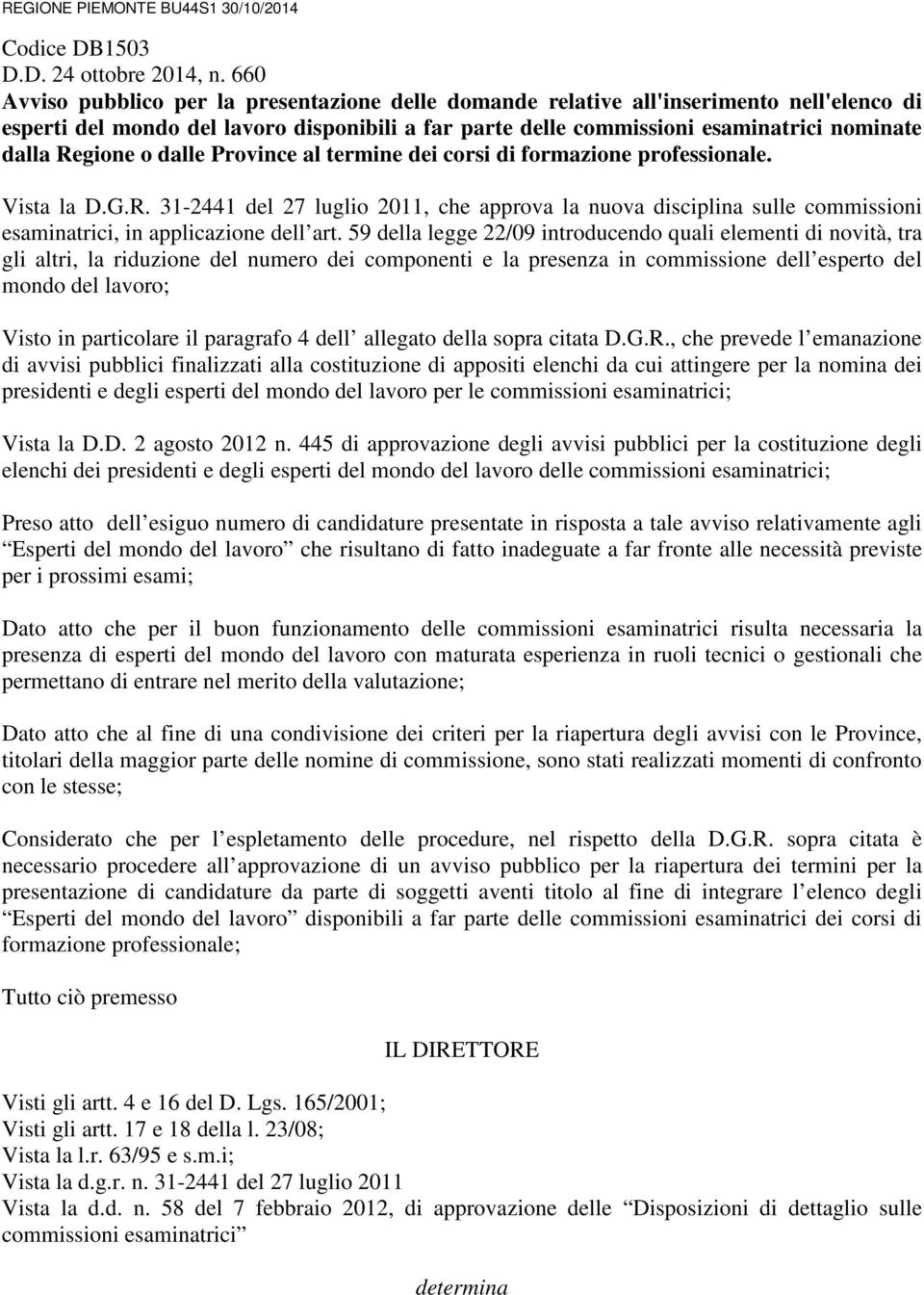 Regione o dalle Province al termine dei corsi di formazione professionale. Vista la D.G.R. 31-2441 del 27 luglio 2011, che approva la nuova disciplina sulle commissioni esaminatrici, in applicazione dell art.