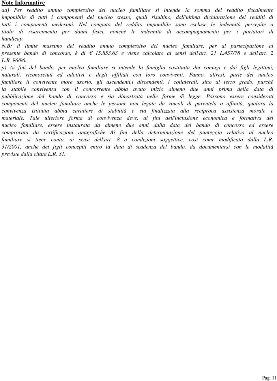 Nel computo del reddito imponibile sono escluse le indennità percepite a titolo di risarcimento per danni fisici, nonché le indennità di accompagnamento per i portatori di handicap. N.