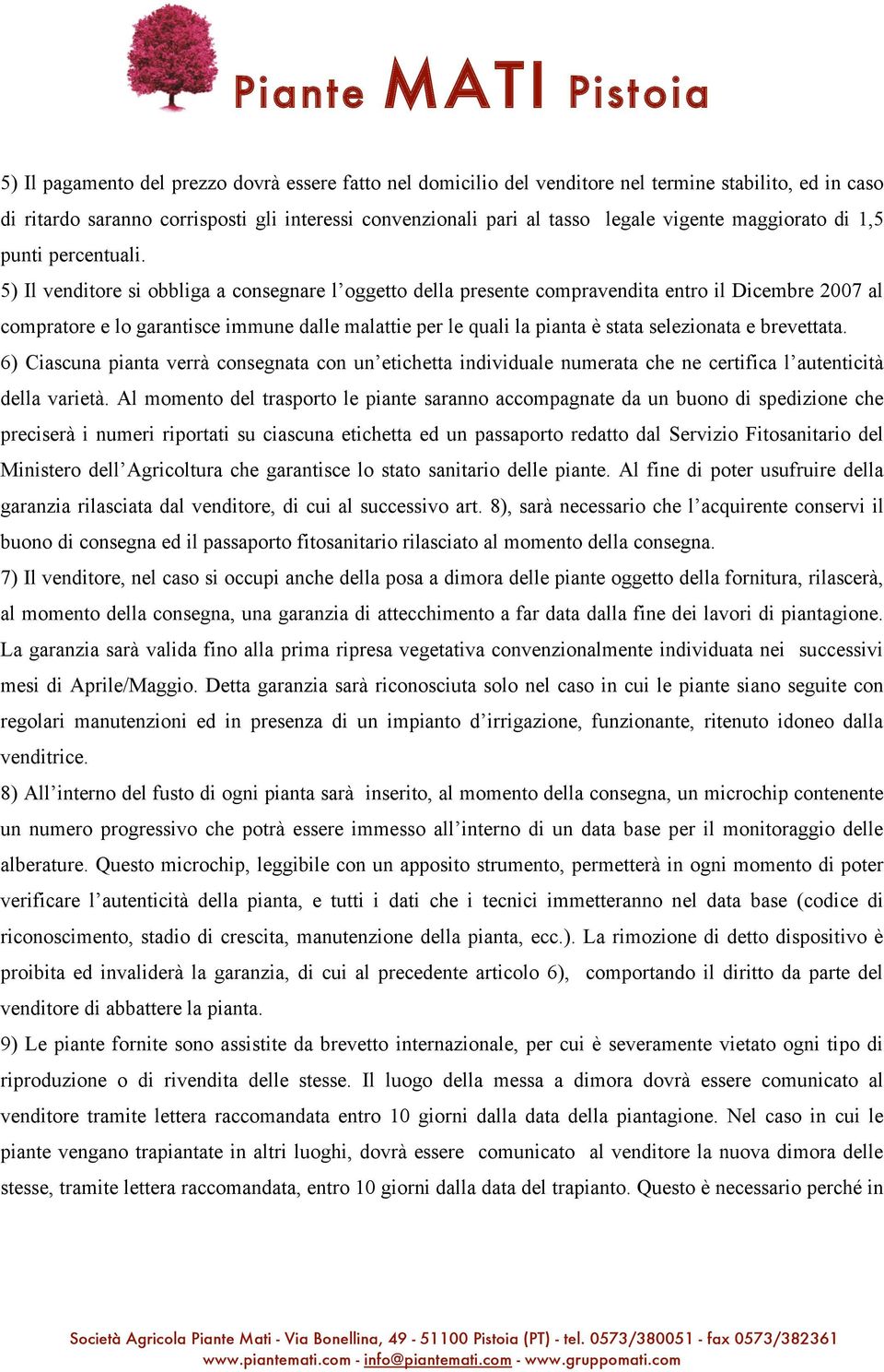 5) Il venditore si obbliga a consegnare l oggetto della presente compravendita entro il Dicembre 2007 al compratore e lo garantisce immune dalle malattie per le quali la pianta è stata selezionata e