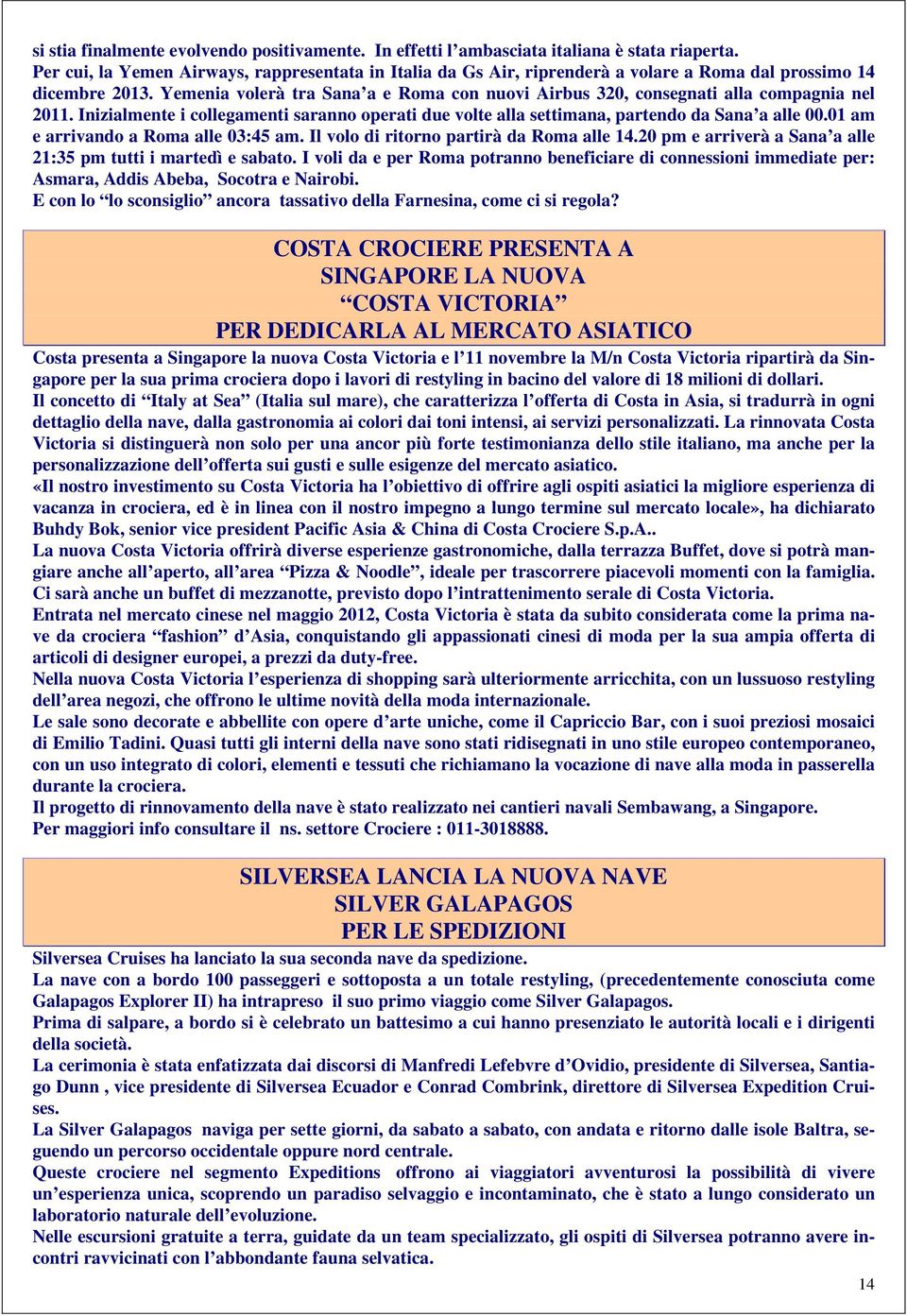 Yemenia volerà tra Sana a e Roma con nuovi Airbus 320, consegnati alla compagnia nel 2011. Inizialmente i collegamenti saranno operati due volte alla settimana, partendo da Sana a alle 00.