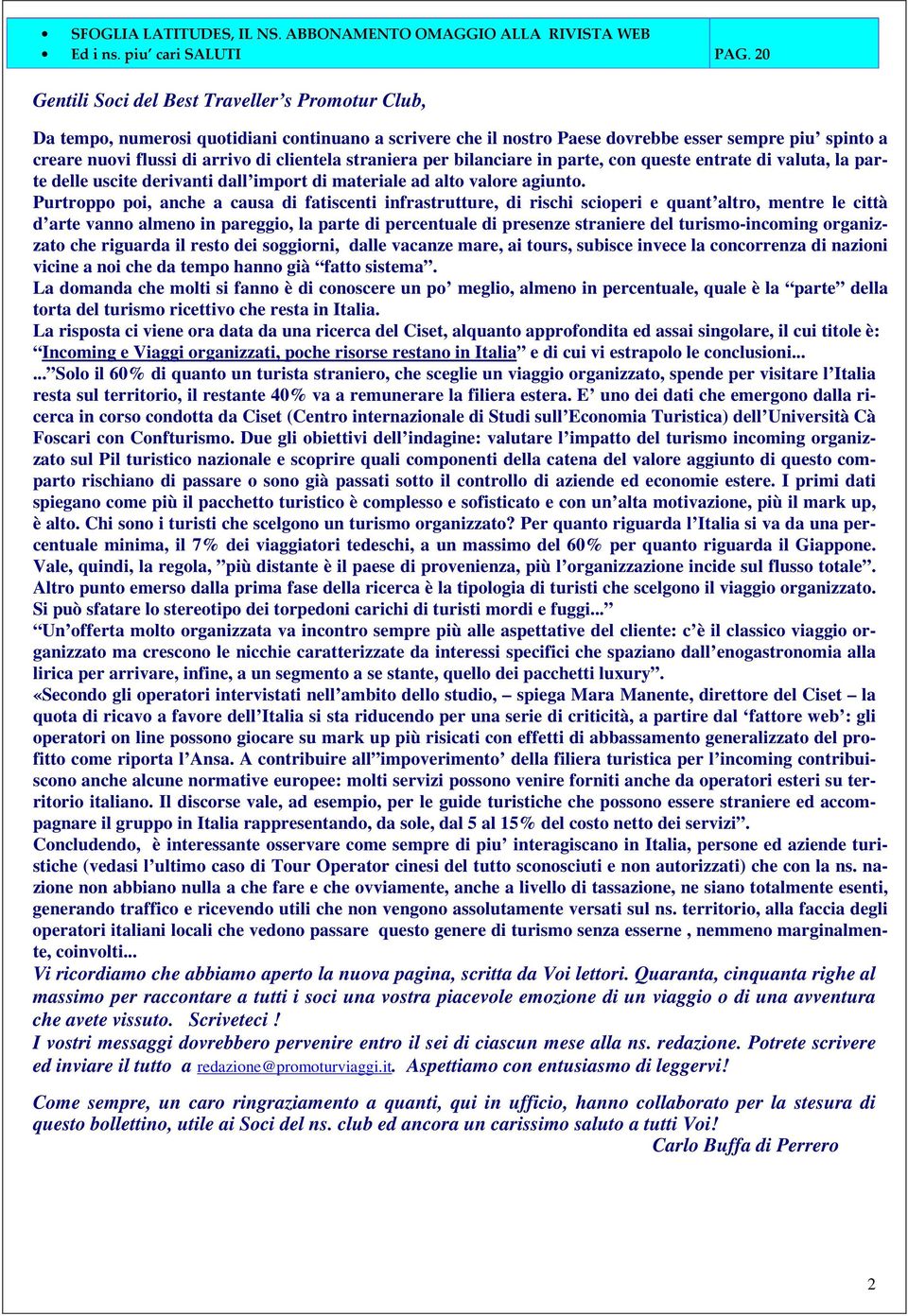 clientela straniera per bilanciare in parte, con queste entrate di valuta, la parte delle uscite derivanti dall import di materiale ad alto valore agiunto.