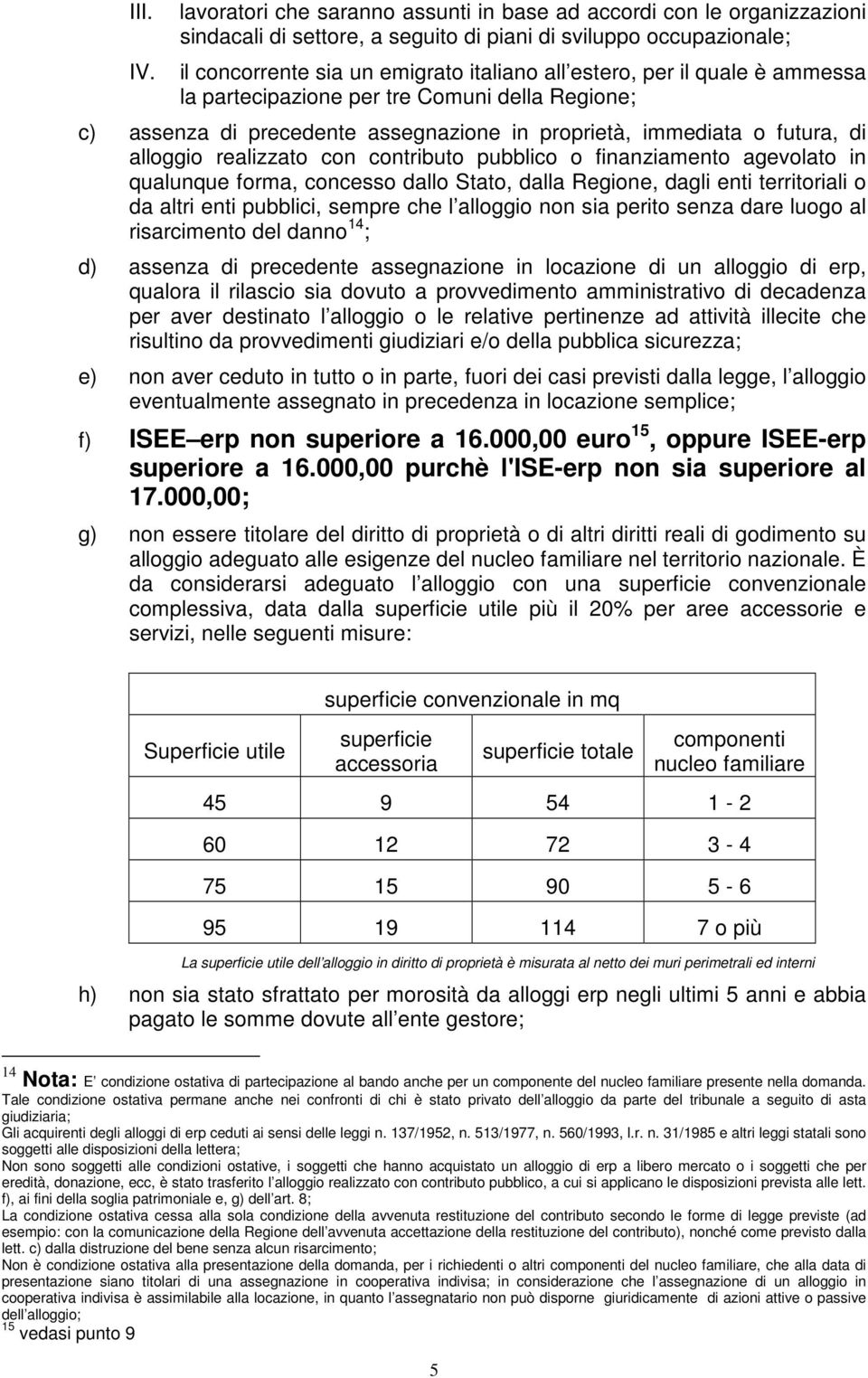 quale è ammessa la partecipazione per tre Comuni della Regione; c) assenza di precedente assegnazione in proprietà, immediata o futura, di alloggio realizzato con contributo pubblico o finanziamento