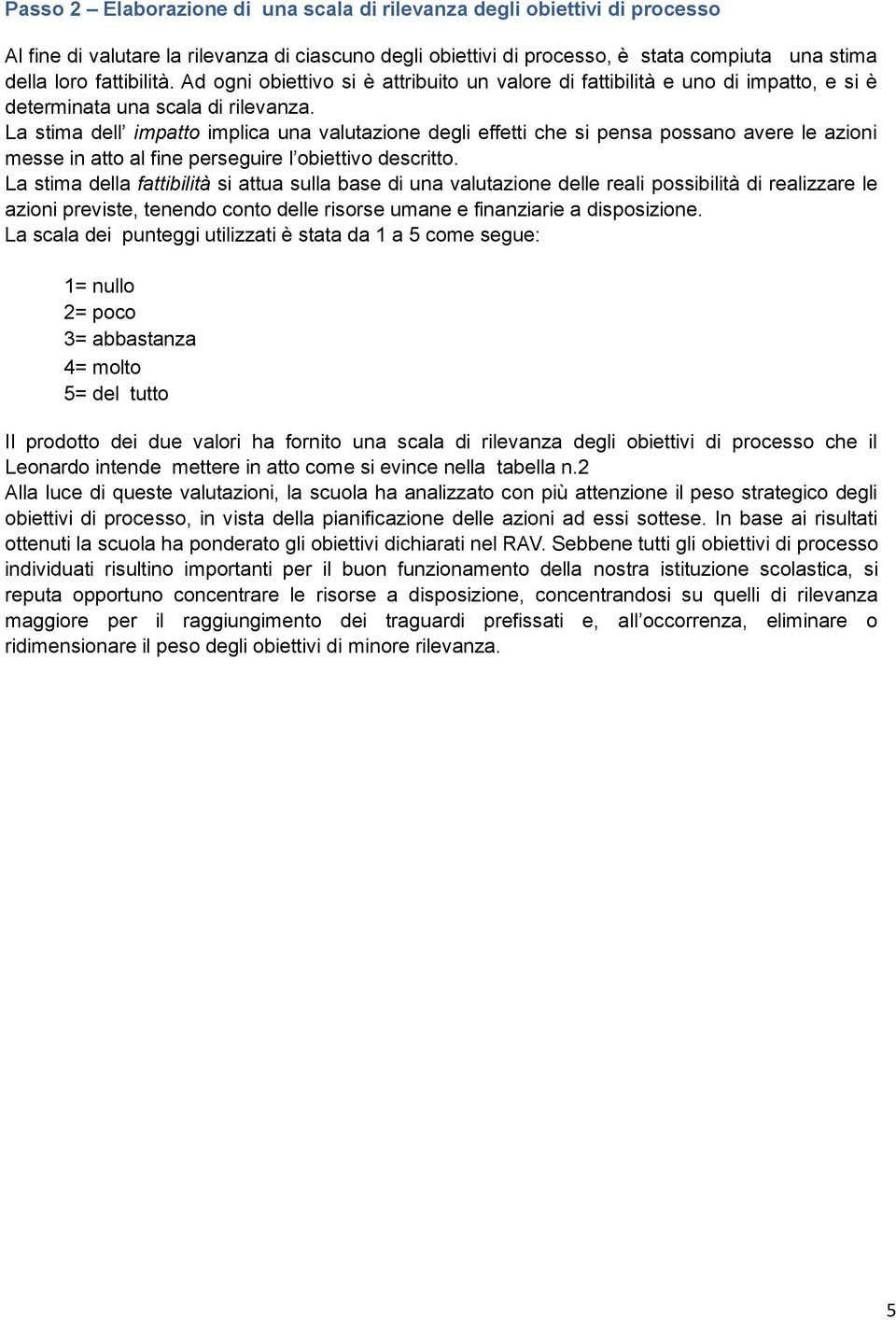 La stima dell impatto implica una valutazione degli effetti che si pensa possano avere le azioni messe in atto al fine perseguire l obiettivo descritto.