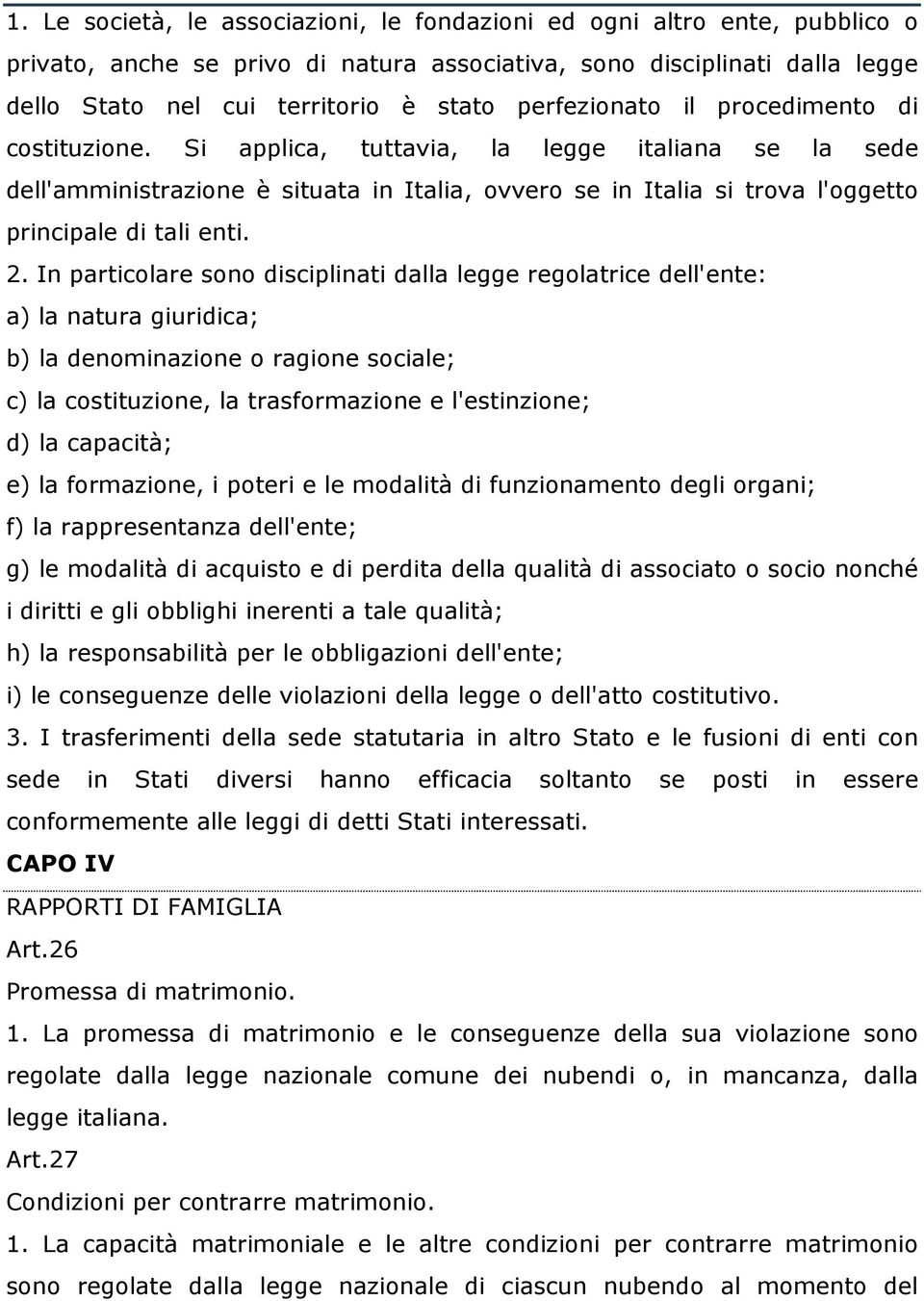 Si applica, tuttavia, la legge italiana se la sede dell'amministrazione è situata in Italia, ovvero se in Italia si trova l'oggetto principale di tali enti. 2.