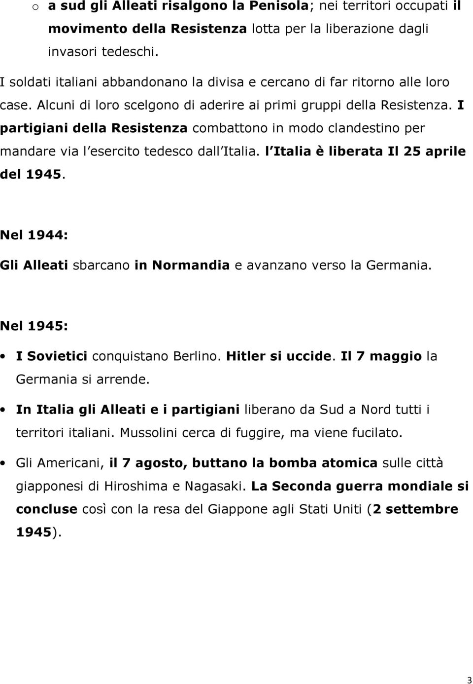 I partigiani della Resistenza combattono in modo clandestino per mandare via l esercito tedesco dall Italia. l Italia è liberata Il 25 aprile del 1945.