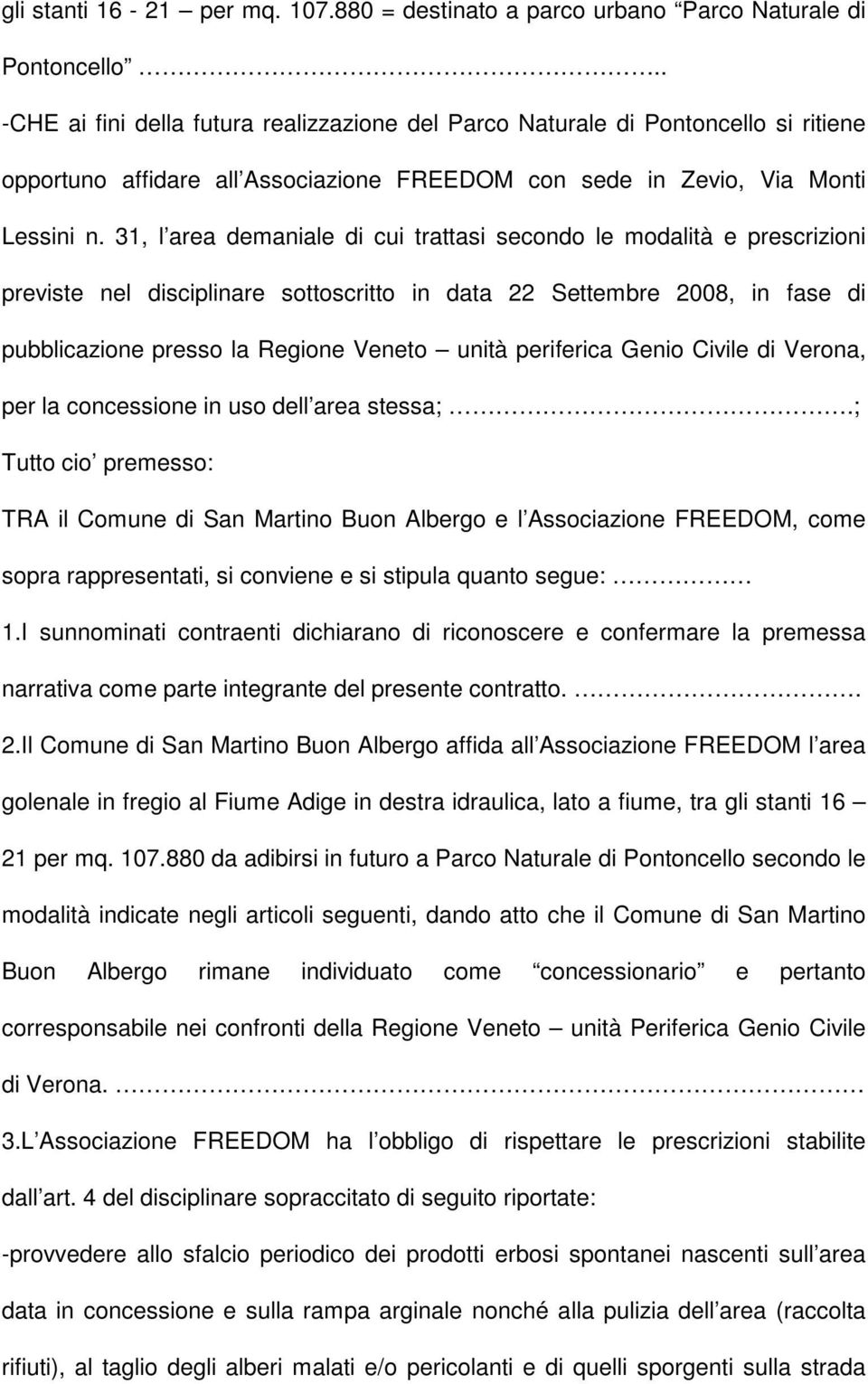 31, l area demaniale di cui trattasi secondo le modalità e prescrizioni previste nel disciplinare sottoscritto in data 22 Settembre 2008, in fase di pubblicazione presso la Regione Veneto unità