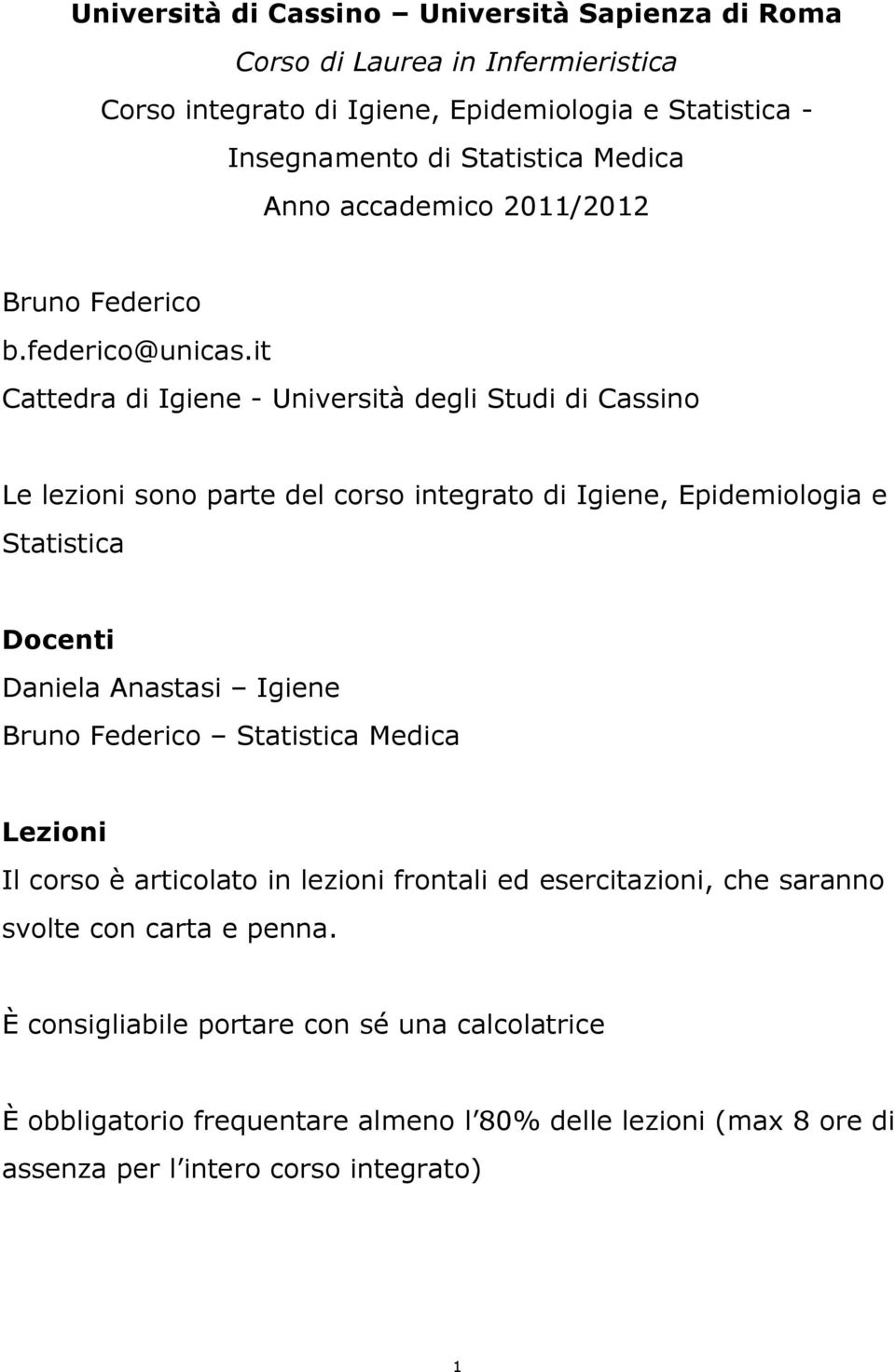 it Cattedra di Igiene - Università degli Studi di Cassino Le lezioni sono parte del corso integrato di Igiene, Epidemiologia e Statistica Docenti Daniela Anastasi Igiene