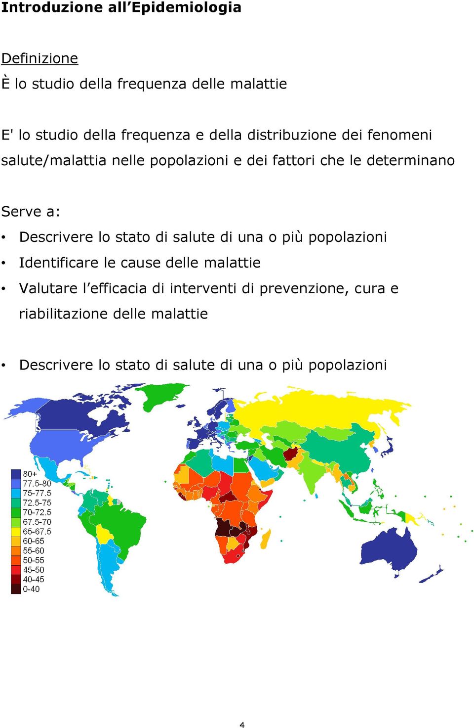 Descrivere lo stato di salute di una o più popolazioni Identificare le cause delle malattie Valutare l efficacia di