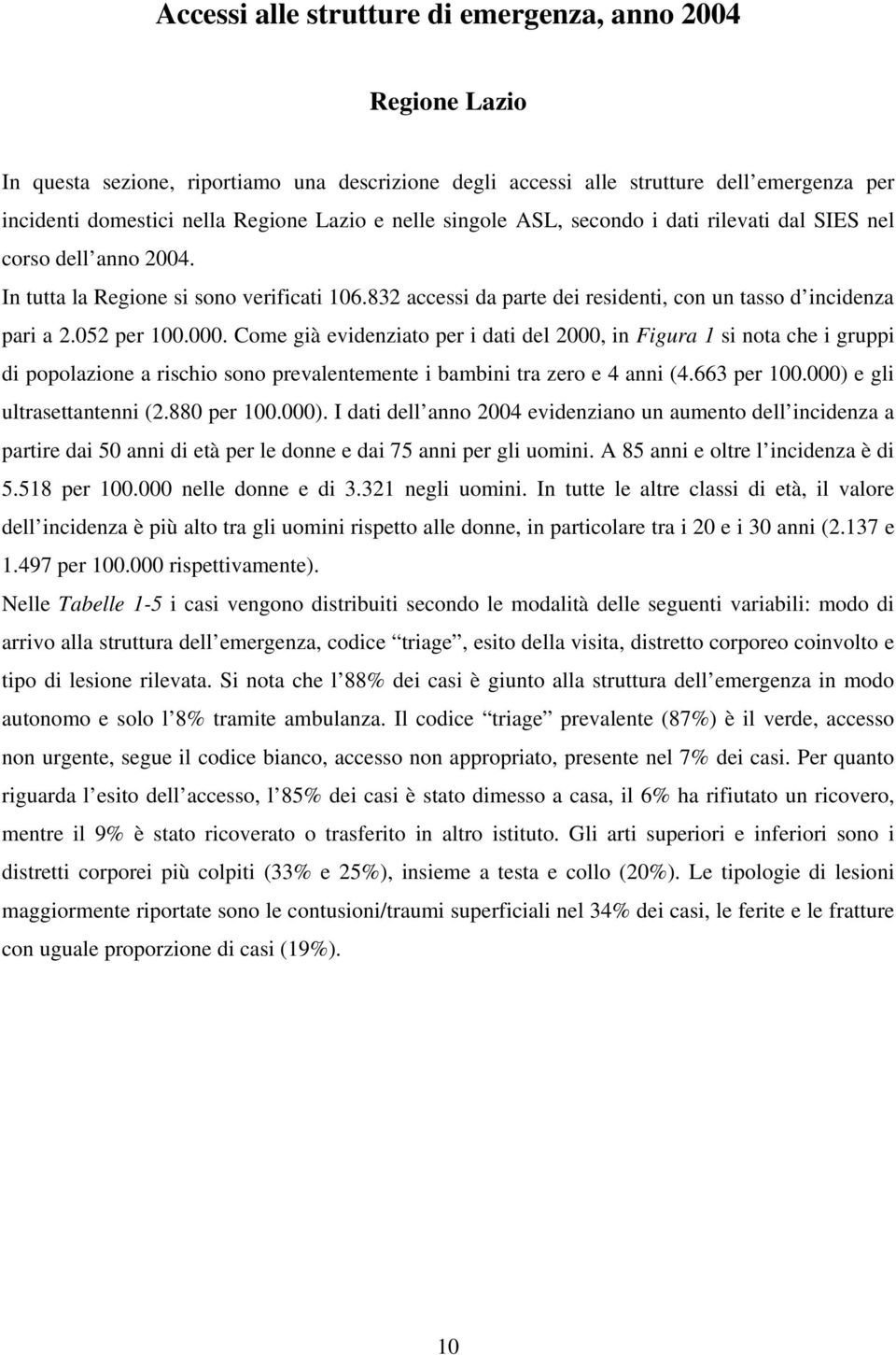 052 per 100.000. Come già evidenziato per i dati del 2000, in Figura 1 si nota che i gruppi di popolazione a rischio sono prevalentemente i bambini tra zero e 4 anni (4.663 per 100.