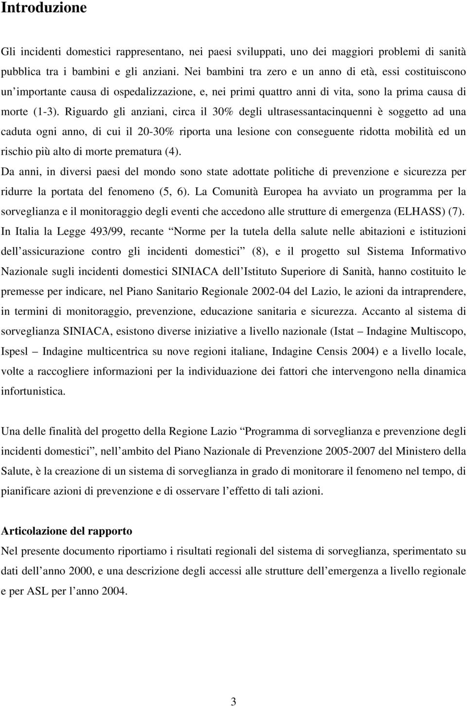 Riguardo gli anziani, circa il 30% degli ultrasessantacinquenni è soggetto ad una caduta ogni anno, di cui il 20-30% riporta una lesione con conseguente ridotta mobilità ed un rischio più alto di