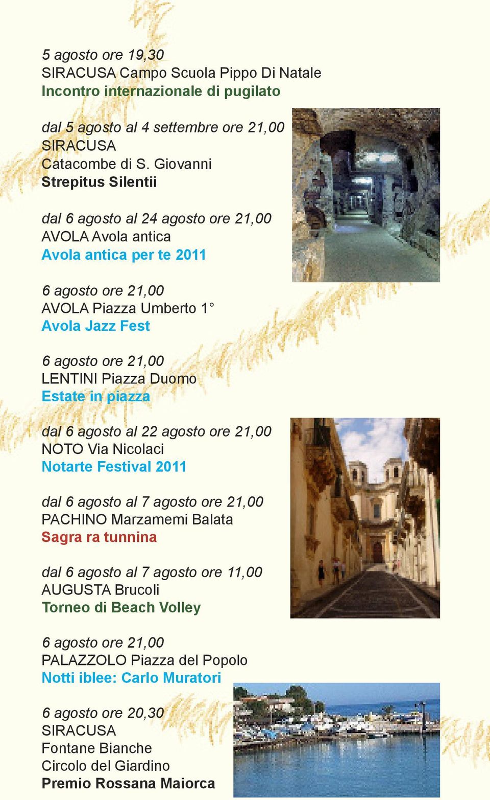 LENTINI Piazza Duomo Estate in piazza dal 6 agosto al 22 agosto ore 21,00 NOTO Via Nicolaci Notarte Festival 2011 dal 6 agosto al 7 agosto ore 21,00 PACHINO Marzamemi Balata Sagra ra tunnina