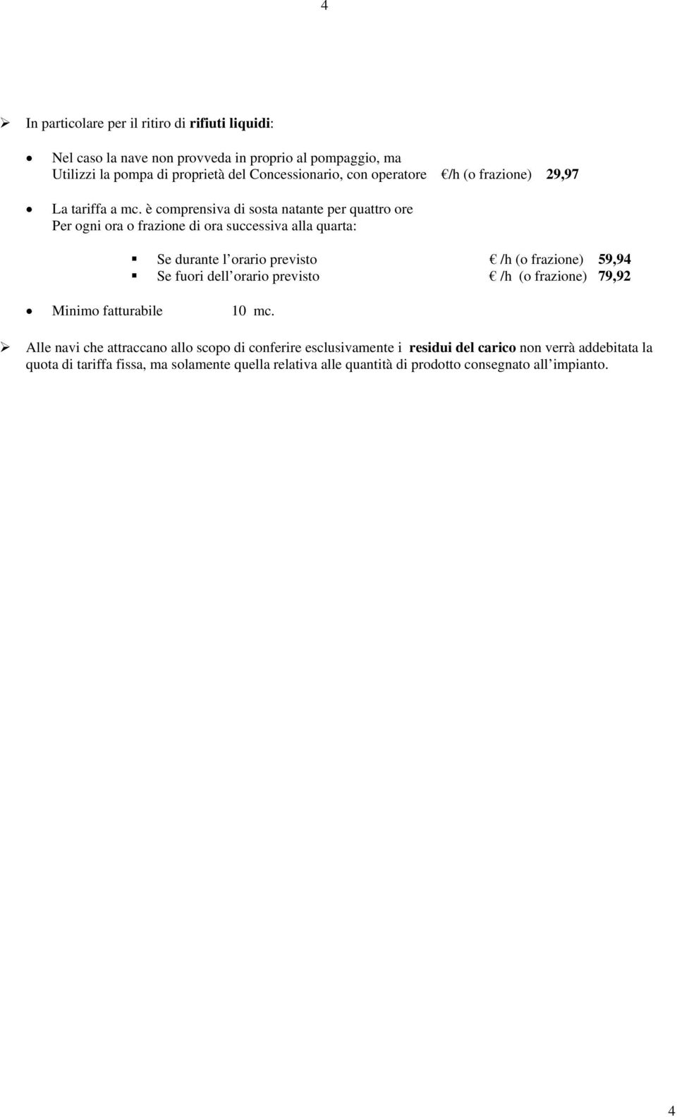 è comprensiva di sosta natante per quattro ore Per ogni ora o frazione di ora successiva alla quarta: Se durante l orario previsto /h (o frazione) 59,94 Se fuori