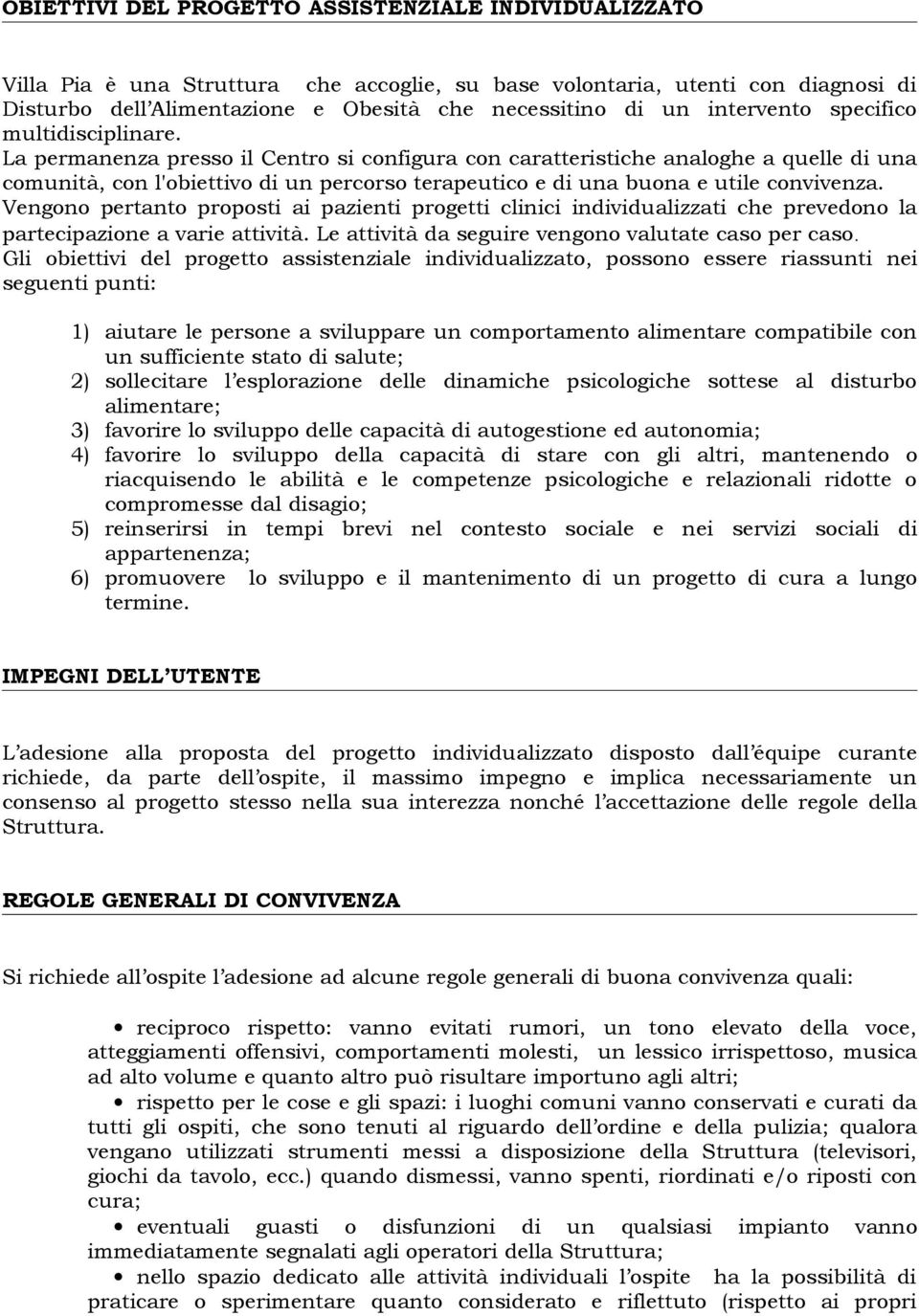 La permanenza presso il Centro si configura con caratteristiche analoghe a quelle di una comunità, con l'obiettivo di un percorso terapeutico e di una buona e utile convivenza.