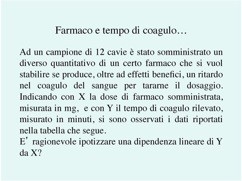 Indicando con X la dose di farmaco somministrata, misurata in mg, e con Y il tempo di coagulo rilevato, misurato in