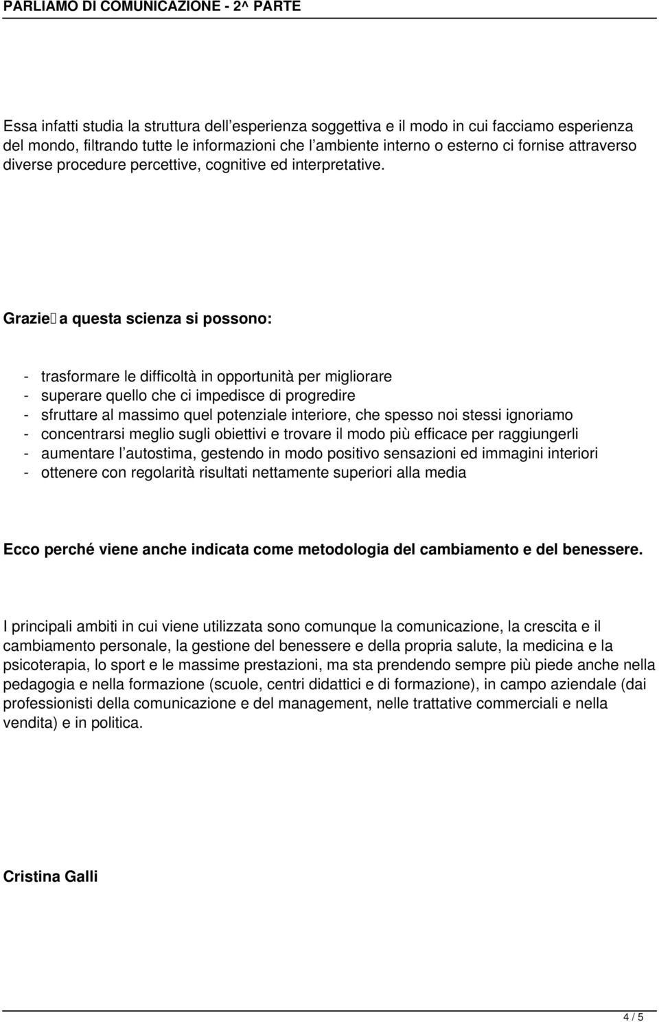 Grazie a questa scienza si possono: - trasformare le difficoltà in opportunità per migliorare - superare quello che ci impedisce di progredire - sfruttare al massimo quel potenziale interiore, che