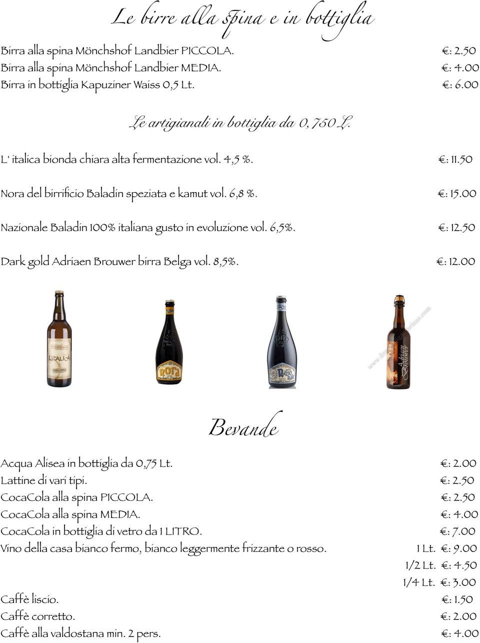 00 Nazionale Baladin 100% italiana gusto in evoluzione vol. 6,5%. : 12.50 Dark gold Adriaen Brouwer birra Belga vol. 8,5%. : 12.00 Bevande Acqua Alisea in bottiglia da 0,75 Lt. : 2.