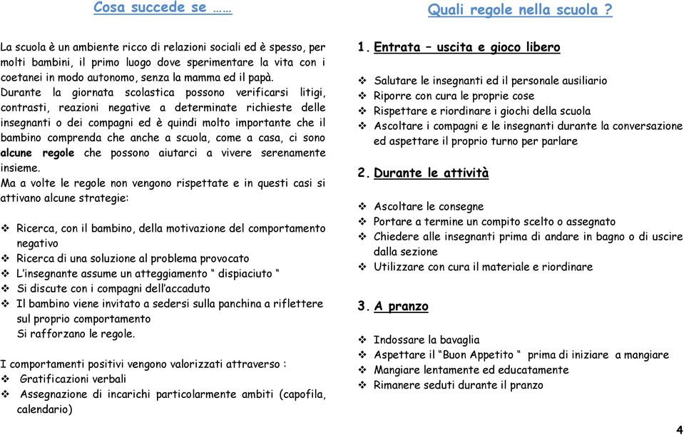 Durante la giornata scolastica possono verificarsi litigi, contrasti, reazioni negative a determinate richieste delle insegnanti o dei compagni ed è quindi molto importante che il bambino comprenda