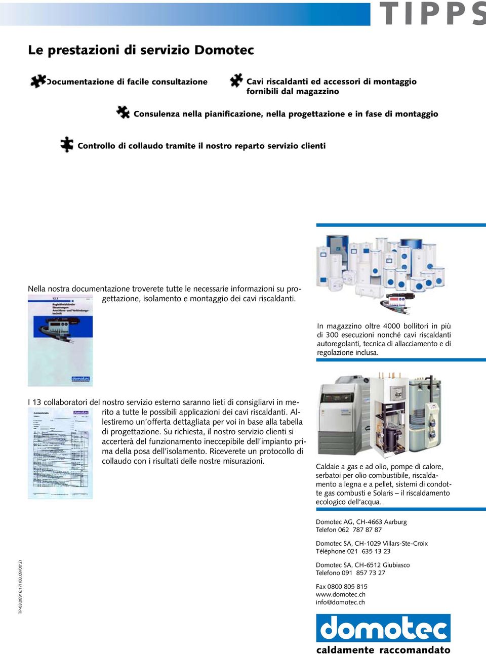 cavi riscaldanti. In magazzino oltre 4000 bollitori in più di 300 esecuzioni nonché cavi riscaldanti autoregolanti, tecnica di allacciamento e di regolazione inclusa.