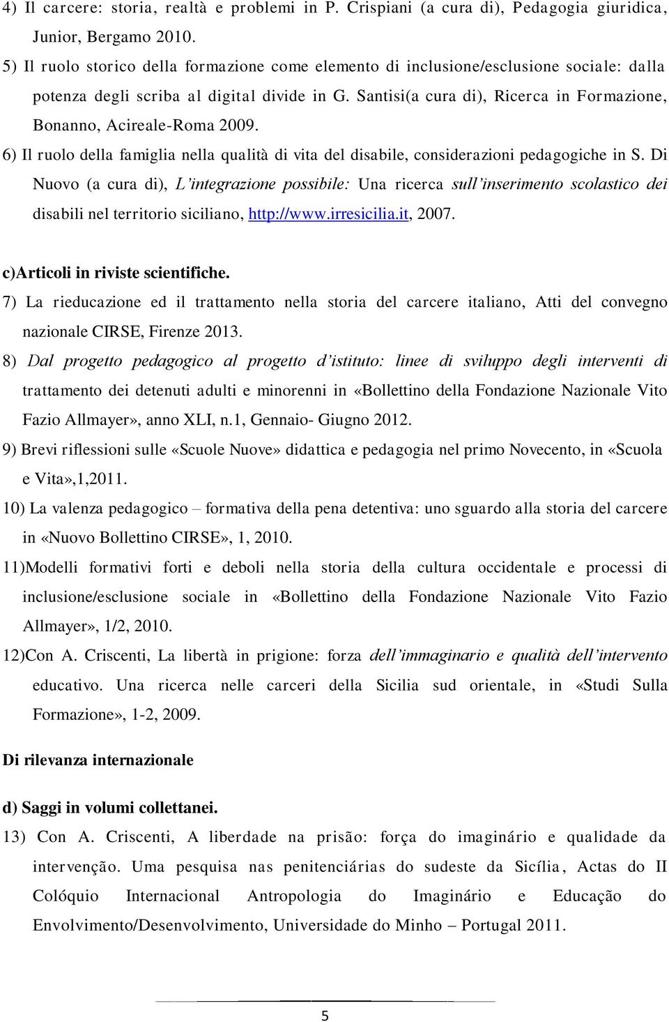 Santisi(a cura di), Ricerca in Formazione, Bonanno, Acireale-Roma 2009. 6) Il ruolo della famiglia nella qualità di vita del disabile, considerazioni pedagogiche in S.